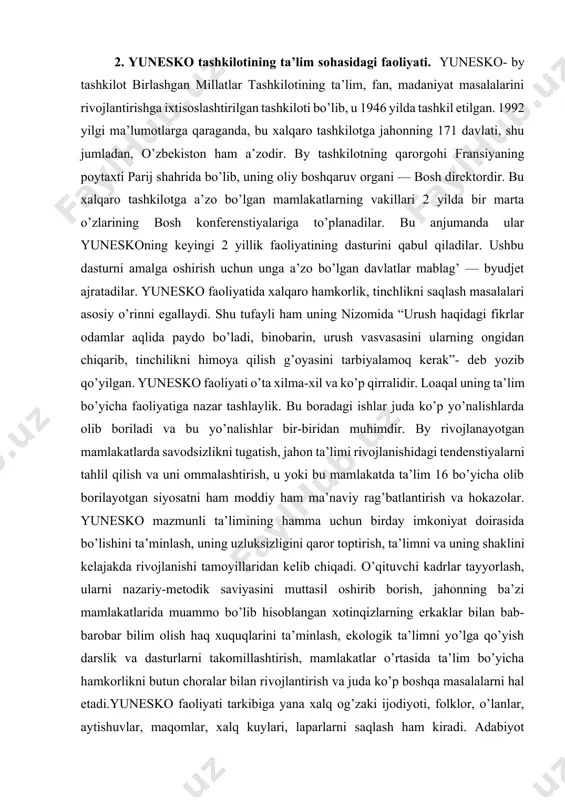 htirishning deyarli imkoni yo’q. bunday g’oya ushinskiy asarlarida aniq ifodasini topgan. nemis, ingliz, fransuz, amerikalik tarbiya tizimidan aynan bir xil narsa talab qilmaydi. tarbiya nomi ostida har bir xalq turlicha tushunchani qo’llaydi. har bir xalqda o’ziga xos komil inson timsoli mavjud va ular tarbiyasidan yosh avloddan ana shunday komil inson yaratishni talab qiladi. har bir xalqqa birdek tegishli umumiy tarbiya tizimi amaliyotda ham, nazariyada ham mavjud emas. har bir xalqda o’zining maxsus tarbiya tizimi mavjud. shuning uchun bir xalqning boshqasidan tarbiya tizimini o’zlashtirishining iloji yo’q. 2. yunesko tashkilotining ta’lim sohasidagi faoliyati. yunesko- by tashkilot birlashgan millatlar tashkilotining ta’lim, fan, madaniyat masalalarini rivojlantirishga ixtisoslashtirilgan tashkiloti bo’lib, u 1946 yilda tashkil etilgan. 1992 yilgi ma’lumotlarga qaraganda, bu xalqaro tashkilotga jahonning 171 davlati, shu jumladan, o’zbekiston ham a’zodir. by tashkilotning qarorgohi fransiyaning poytaxti parij shahrida bo’lib, uning oliy boshqaruv organi — bosh direktordir. bu xalqaro tashkilotga a’zo bo’lgan mamlakatlarning vakillari 2 yilda bir …