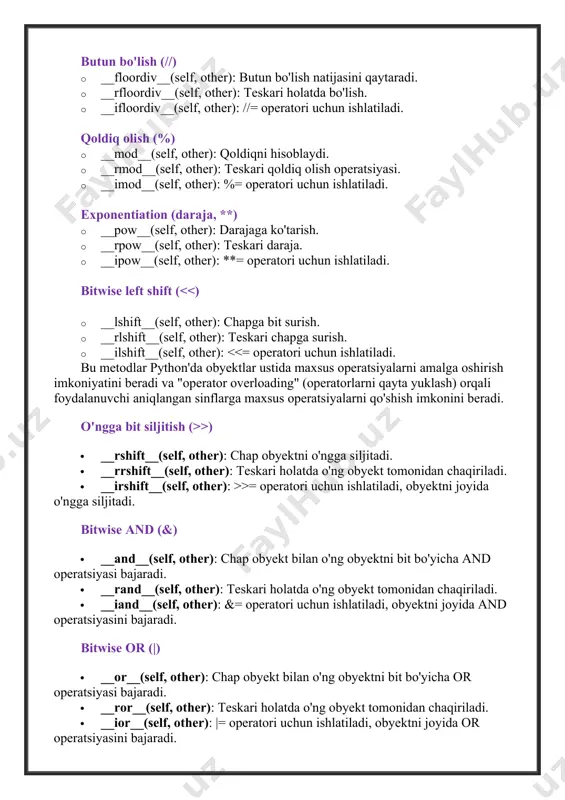 (self, other): teskari qoldiq olish operatsiyasi. · __imod__(self, other): %= operatori uchun ishlatiladi. exponentiation (daraja, **) · __pow__(self, other): darajaga ko'tarish. · __rpow__(self, other): teskari daraja. · __ipow__(self, other): **= operatori uchun ishlatiladi. bitwise left shift ( >) · __rshift__(self, other): chap obyektni o'ngga siljitadi. · __rrshift__(self, other): teskari holatda o'ng obyekt tomonidan chaqiriladi. · __irshift__(self, other): >>= operatori uchun ishlatiladi, obyektni joyida o'ngga siljitadi. bitwise and (&) · __and__(self, other): chap obyekt bilan o'ng obyektni bit bo'yicha and operatsiyasi bajaradi. · __rand__(self, other): teskari holatda o'ng obyekt tomonidan chaqiriladi. · __iand__(self, other): &= operatori uchun ishlatiladi, obyektni joyida and operatsiyasini bajaradi. bitwise or (|) · __or__(self, other): chap obyekt bilan o'ng obyektni bit bo'yicha or operatsiyasi bajaradi. · __ror__(self, other): teskari holatda o'ng obyekt tomonidan chaqiriladi. · __ior__(self, other): |= operatori uchun ishlatiladi, obyektni joyida or operatsiyasini bajaradi. bitwise xor (^) · __xor__(self, other): chap obyekt bilan o'ng obyektni …