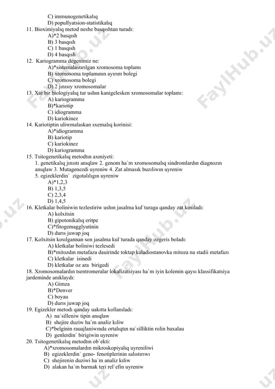 tın axmiyeti: 1. genetikalıq jınıstı anıqlaw 2. genom ha`m xromosomalıq sindromlardın diagnozın anıqlaw 3. mutagenezdi uyreniw 4. zat almasık buzıliwın uyreniw 5. egizeklerdin` zigotalılıgın uyreniw a)*1,2,3 b) 1,3,5 c) 2,3,4 d) 1,4,5 16. kletkalar boliniwin tezlestiriw ushın jasalma kul`turaga qanday zat kosıladı: a) kolxitsin b) gipotonikalıq eritpe c)*fitogemagglyutinin d) durıs juwap joq 17. kolxitsin kosılgannan son jasalma kul`turada qanday ozgeris boladı: a) kletkalar boliniwi tezlesedi b)*mitozdın metafaza dauirinde toktap kaladıostanovka mitoza na stadii metafazı c) kletkalar isinedi d) kletkalar oz ara birigedi 18. xromosomalardın tsentromeralar lokalizatsiyası ha`m iyin kolemin qaysı klassifikatsiya jardeminde anıklaydı: a) gimza b)*denver c) boyau d) durıs juwap joq 19. egizekler metodı qanday uakıtta kollanıladı: a) na`silleniw tipin anıqlaw b) shejire duziw ha`m analiz kıliw c)*belginin rauajlaniwında ortalıqtın na`silliktin rolin baxalau d) genlerdin` birigiwin uyreniw 20. tsitogenetikalıq metodtın ob`ekti: a)*xromosomalardın mikroskopiyalıq uyreniliwi b) egizeklerdin` geno- fenotiplerinin salıstırıwı c) shejirenin duziwi ha`m analiz kıliw d) alakan ha`m barmak …