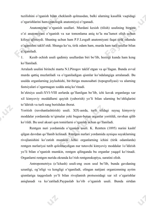 uvchi kimyoviy moddalar 1o’ldirish yo’li bilan o’rganish mumkin, rentgen qilinganda bu organlar yaqqol ko’rinadi. organlarni rentgen nurida ekranda ko’rish rentgenskopiya, suratini olish. antropometriya (o’lchash) usuli-eng oson usul bo’lib, bunda gavdaning uzunligi, og’irligi va kengligi o’rganiladi, olingan natijani organizmning ayrim qismlariga taqqoslash yo’li bilan rivojlanish protsessidagi xar xil o’zgarishlar aniqlanadi va ko’zatiladi.paypaslab ko’rib o’rganish usuli. bunda sirtdan paypaslab, barmoq yoki bolg’acha bilan asta-sekin dukillatib ko’rish yo’li organlarning chegaralari aniqlanadi. to’qimalarni maxsus bo’yoqlar bilan bo’yab, mikroskopda ko’rib o’rganish usuli. bulardan tashqari, odam organizmini o’rganishda lupalar, oddiy va elektron mikroskoplardan foydalaniladi. bular yordamida organlarning eng mayda va nozik tuzilishlarini fotosuratga olish. anotomiya fanining rivojlanish tarixi qadimgi sharq mamlakatlari-assuriya, hindiston, misr, vaviloniya hamda xitoy dindorlari o’sha zamonlarda odam murdasini kesib o’rganish katta gunoh deb hisoblagan. shu munosabat bilan murdani kesib o’rganishga o’ringan odamlarga o’lim jazosini berilgan. misrda zodogochlarning murdalarini mo’miyolash odati bor edi. shu tufayli, odam anotomiyasi to’g’risida xar xil noto’g’ri fikrlar paydo bo’ddi. …