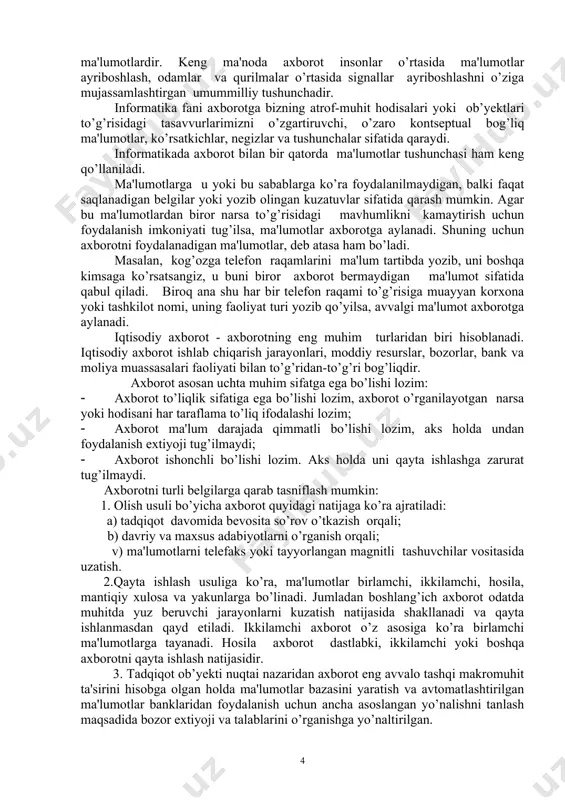 han axborot ob’yektlar ishlashining miqdoriy va sifat xususiyatlarini aks ettiradi. shartli-doimiy va doimiy axborotlar muhitning doimiy o’lchamini aks ettiradi, shu bois ular uzoq vaqt mobaynida o’zgarmas bo’lib qoladi. axborot tushunchasi. o’zbekiston respublikasining 2002 yil 12 dekabrdagi 439-ii son “axborot erkinligi prinsiplari va kafolatlari to’g’risida”gi qonuniga binoan, axborot - manbalari va taqdim etilish shaklidan qat’iy nazar shaxslar, predmetlar, faktlar, voqyealar, hodisalar va jarayonlar to’g’risidagi ma’lumotlardir. axborot keng qamrovli tushuncha bo’lib, unga quyidagicha ta’riflar ham berish mumkin: 1. dalil, voqyea, xodisa, predmet, jarayon kabi obyektlar haqidagi bilim hamda tushunchalar yoki buyruqlar; 2. ma’lum xos matnda aniq ma’noga ega tushunchalarni ichiga olgan dalil, voqyea, xodisa, predmet, jarayon, taqdimot kabi obyektlar haqidagi bilimlar majmui; 3. qiziqish uyg’otishi mumkin bo’lgan, saqlanishi va qayta ishlanishi lozim bo’lgan jami dalil va ma’lumotlar. kitob matni, ilmiy formulalar, bank hisob raqamidan foydalanish va to’lovlar, dars jadvali, o’lchash majmualarining yer va fazo stansiyasi o’rtasidagi masofa to’g’risidagi ma’lumotlar va hokazolar axborot …