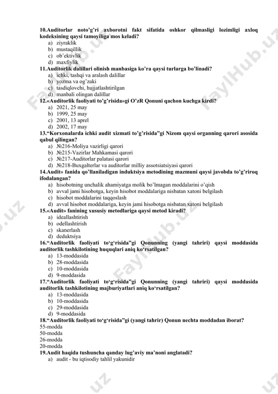adi d) dalillovchi ma’lumotlarni to’playdi 9.auditorlar bilim darajasini doimiy ravishda mustahkamlab borishi zarurligi axloq kodeksining qaysi tamoyilida belgilangan? a) mustaqillik b) professional kompetentlik c) ob’ektivlik d) maxfiylik 10.auditorlar noto’g’ri axborotni fakt sifatida oshkor qilmasligi lozimligi axloq kodeksining qaysi tamoyiliga mos keladi? a) ziyraklik b) mustaqillik c) ob’ektivlik d) maxfiylik 11.auditorlik dalillari olinish manbasiga ko’ra qaysi turlarga bo’linadi? a) ichki, tashqi va aralash dalillar b) yozma va og’zaki c) tasdiqlovchi, hujjatlashtirilgan d) manbali olingan dalillar 12.«аuditоrlik fаоliyati to’g’risidа»gi o’zr qоnuni qаchоn kuchgа kirdi? a) 2021, 25 mаy b) 1999, 25 mаy c) 2001, 13 аprеl d) 2002, 17 mаy 13.“korxonalarda ichki audit xizmati to’g’risida”gi nizom qaysi organning qarori asosida qabul qilingan? a) №216-moliya vazirligi qarori b) №215-vazirlar mahkamasi qarori c) №217-auditorlar palatasi qarori d) №218-buxgalterlar va auditorlar milliy assotsiatsiyasi qarori 14.audit» fanida qo’llaniladigan induktsiya metodining mazmuni qaysi javobda to’g’riroq ifodalangan? a) hisobotning unchalik ahamiyatga molik bo’lmagan moddalarini o’qish b) avval jami …