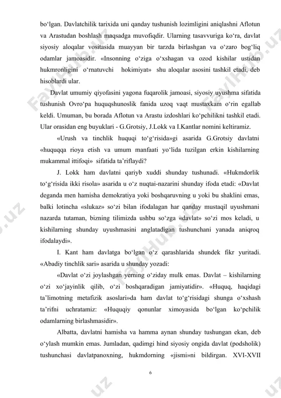 ta’limotning metafizik asoslari»da ham davlat to‘g‘risidagi shunga o‘xshash ta’rifni uchratamiz: «huquqiy qonunlar ximoyasida bo‘lgan ko‘pchilik odamlarning birlashmasidir». albatta, davlatni hamisha va hamma aynan shunday tushungan ekan, deb o‘ylash mumkin emas. jumladan, qadimgi hind siyosiy ongida davlat (podsholik) tushunchasi davlatpanoxning, hukmdorning «jismi»ni bildirgan. xvi-xvii asrlardagi g‘arbiy ovro‘poga qaytadigan bo‘lsak, bu yerda davlatchilikni tushunish keskin ravishda o‘zgargan. davlat deganda tobora ko‘proq hukmdor va uning yaqinlari, xalq hokimiyati organlari, amaldorlar, mansabdor shaxslar qatlamlari va shu kabilar birgalikda tushuniladigan bo‘ldi. davlat mohiyatini tushunishdagi bunday o‘zgarishlarning, albatta, o‘z sababi, o‘z targ‘ibotchilari bor edi. ular orasida j.boden o‘zining «davlat to‘g‘risida olti kitob» asarida davlatni «suveren hokimiyat vositasida ko‘plab oilalar va ularga tegishli narsalar» ustidan adolatli hukmronlik sifatida tushunishni taklif etgandi. atoqli fransuz davlatshunosi, arastu singari, davlat deganda odamlarning muayyan birligini qayd etsa-da, bu birlik endi davlatning asosiy, tizimlar tashkil etuvchi qismi sifatida maydonga chiqmaydi. u faqat davlat tomonidan harakat obyekti sifatidagina namoyon bo‘ladi. davlat esa, uning …