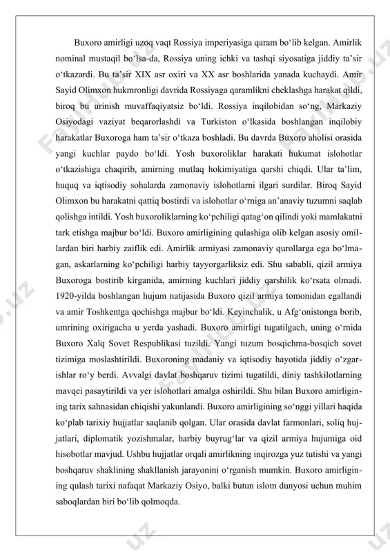 di. bu davrda buxoroda islohot tarafdorlari – yosh buxoroliklar harakati vujudga keldi. ular amirning mutlaq hokimiyatiga qarshi chiqib, siyosiy, iqtisodiy va ma’rifiy islohotlarni talab qildilar. yosh buxoroliklar ilg‘or ta’lim tizimini joriy etish, soliqlarning adolatli bo‘lishi va davlat boshqaruvining zamonaviylashishini istaganlar. biroq amir bu harakatni xavf sifatida qabul qildi va uni shafqatsizlarcha bostirdi. ko‘plab yosh buxoroliklar qamoqqa tashlandi yoki mamlakatni tark etishga majbur bo‘ldi. rossiya imperiyasida 1917-yilgi inqilob sodir bo‘lgach, buxoro amirligiga tashqi bosim kuchayib bordi. sovet hokimiyati markaziy osiyo hududida o‘z ta’sirini mustahkamlashga harakat qildi va turkiston hududida bolsheviklar yetakchiligida yangi hukumat shakllandi. bu harakatlar buxoro amirligi uchun jiddiy xavf tug‘dirardi. sovet hokimiyati sayid olimxon bilan kelishishga harakat qildi, ammo amir bu takliflarni rad etdi. 1920-yilda sovet rossiyasi qizil armiyasi buxoroga bostirib kirdi. sovet qo‘shinlari yosh buxoroliklar bilan birga amirlikka qarshi hujum boshladi. buxoro shahrida qattiq janglar bo‘ldi, ammo amirning armiyasi zamonaviy qurollarga ega bo‘lmaganligi sababli jiddiy qarshilik ko‘rsata olmadi. …