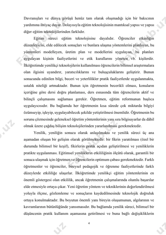 lojisine dayalıdır. öğrenciler etkinliğin düzenleyicisi, elde edilecek sonuçları ve bunlara ulaşma yöntemlerini planlayan, bu yöntemleri modelleyen, üretim plan ve modellerini uygulayan, bu planları uygulayan kişinin faaliyetlerini ve etik kurallarını yöneten vb. kişilerdir. i̇lköğretimde yenilikçi teknolojilerin kullanılması öğrencilerin bilimsel araştırmalara olan ilgisini uyandırır, yaratıcılıklarını ve buluşçuluklarını geliştirir. bunun sonucunda edinilen bilgi, beceri ve yeterlilikler pratik faaliyetlerde uygulanmakta, ustalık niteliği artmaktadır. bunun için öğretmenin becerikli olması, konuların içeriğine göre dersi doğru planlaması, ders esnasında tüm öğrencilerin aktif ve bilinçli çalışmasını sağlaması gerekir. öğretmen, eğitim reformunun başlıca uygulayıcısıdır. bu bağlamda her öğretmenin kısa sürede çok miktarda bilgiyi özümseyip, işleyip, uygulayabilecek şekilde yetiştirilmesi önemlidir. öğretmenin bu sorunu çözmesinde geleneksel öğretim yöntemlerinin yanı sıra bilgisayarlar da dâhil olmak üzere çağdaş bilişim teknolojilerinden yararlanılması gerekmektedir. yenilik, yeniliğin sonucu olarak anlaşılmakta ve yenilik süreci üç ana aşamadan oluşan bir gelişim olarak görülmektedir: bir fikrin yaratılması (özel bir durumda bilimsel bir keşif), fikirlerin pratik açıdan geliştirilmesi ve yeniliklerin …