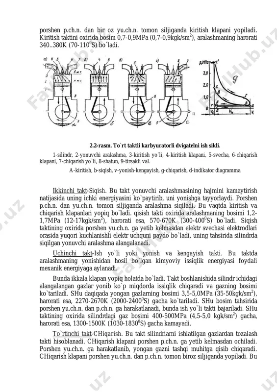 sh. bu takt yonuvchi aralashmasining hajmini kamaytirish natijasida uning ichki energiyasini ko`paytirib, uni yonishga tayyorlaydi. porshen p.ch.n. dan yu.ch.n. tomon siljiganda aralashma siqiladi. bu vaqtda kiritish va chiqarish klapanlari yopiq bo`ladi. qisish takti oxirida aralashmaning bosimi 1,2- 1,7mpa (12-17kgk/sm 2 ), harorati esa, 570-670k (300-400 0 s) bo`ladi. siqish taktining oxirida porshen yu.ch.n. ga yetib kelmasdan elektr svechasi elektrodlari orasida yuqori kuchlanishli elektr uchquni paydo bo`ladi, uning tahsirida silindrda siqilgan yonuvchi aralashma alangalanadi. uchinchi takt-ish yo`li yoki yonish va kengayish takti. bu taktda aralashmaning yonishidan hosil bo`lgan kimyoviy issiqlik energiyasi foydali mexanik energiyaga aylanadi. bunda ikkala klapan yopiq holatda bo`ladi. takt boshlanishida silindr ichidagi alangalangan gazlar yonib ko`p miqdorda issiqlik chiqaradi va gazning bosimi ko`tariladi. shu daqiqada yongan gazlarning bosimi 3,5-5,0mpa (35-50kgk/sm 2 ), harorati esa, 2270-2670k (2000-2400 0 s) gacha ko`tariladi. shu bosim tahsirida porshen yu.ch.n. dan p.ch.n. ga harakatlanadi, bunda ish yo`li takti bajariladi. shu taktining oxirida silindrdagi …