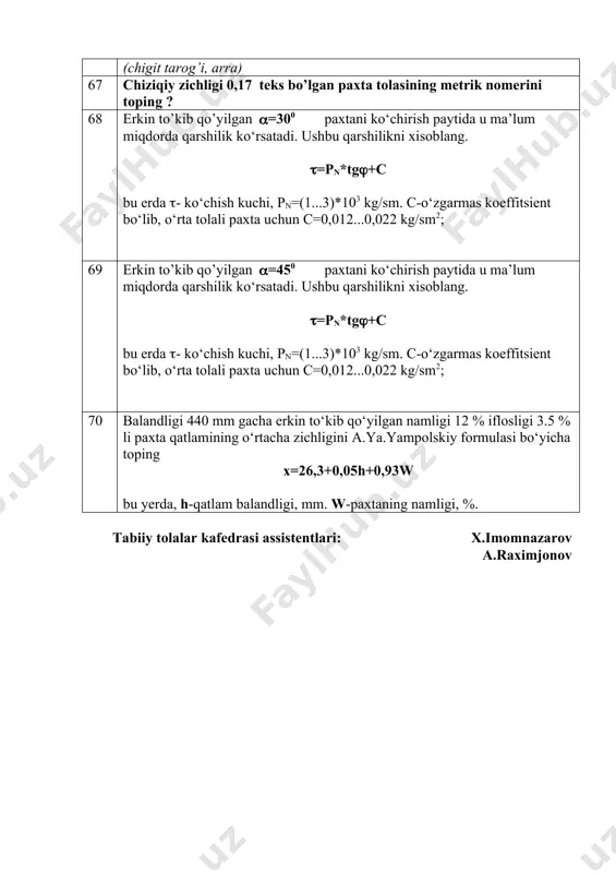 450 mm gacha erkin to‘kib qo‘yilgan paxta qatlamining o‘rtacha zichligini a.ya.yampolskiy formulasi bo‘yicha toping x =40+0,05h+w bu yerda, h-qatlam balandligi, mm. w-paxtaning namligi, %. 61 balandligi 400 mm gacha erkin to‘kib qo‘yilgan namligi 11 % iflosligi 4% li paxta qatlamining o‘rtacha zichligini a.ya.yampolskiy formulasi bo‘yicha toping x=26,3+0,05h+0,93w bu yerda, h-qatlam balandligi, mm. w-paxtaning namligi, %. 62 chigitli paxtaning ifloslik darajasini aniqlovchi lkm uskunasida 300 gr chigitli paxta namunasidan o’rta xisobda 17 gr ifloslik ajratib olingan bo’lsa.ushbu paxta namunasining ifloslik darajasini aniqlang 63 jinlash jarayonining ish unumdorligini hisoblashda arralar sonini ta’siri qanday ? (arra, val, kolosnik) 64 jinlash jarayoni tola sifatiga qanday ta’sir qilishi kerak (arra, val, kolosnik) 65 ishchi valik aylanasi kattalashishining jinlash jarayoniga ta’siri qanday ? (arra, val, kolosnik) 66 chigit tarog‘ining vazifasini nima ? (chigit tarog’i, arra) 67 chiziqiy zichligi 0,17 teks bo’lgan paxta tolasining metrik nomerini toping ? 68 erkin to’kib qo’yilgan (=300 paxtani ko‘chirish paytida u …