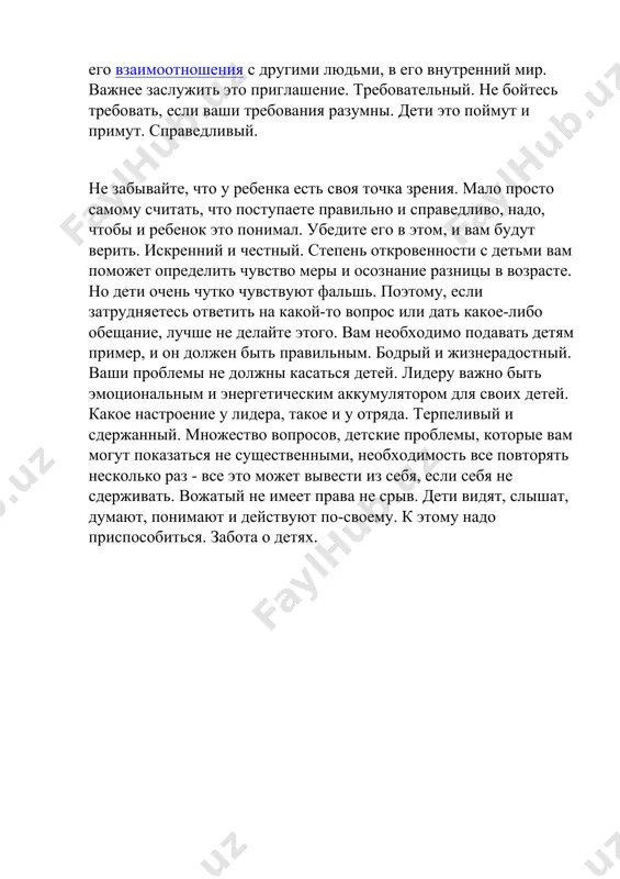 ом, и вам будут верить. искренний и честный. степень откровенности с детьми вам поможет определить чувство меры и осознание разницы в возрасте. но дети очень чутко чувствуют фальшь. поэтому, если затрудняетесь ответить на какой-то вопрос или дать какое-либо обещание, лучше не делайте этого. вам необходимо подавать детям пример, и он должен быть правильным. бодрый и жизнерадостный. ваши проблемы не должны касаться детей. лидеру важно быть эмоциональным и энергетическим аккумулятором для своих детей. какое настроение у лидера, такое и у отряда. терпеливый и сдержанный. множество вопросов, детские проблемы, которые вам могут показаться не существенными, необходимость все повторять несколько раз - все это может вывести из себя, если себя не сдерживать. вожатый не имеет права не срыв. дети видят, слышат, думают, понимают и действуют по-своему. к этому надо приспособиться. забота о детях.