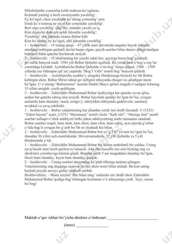 ing dastlab andijondagi hayoti va ijodi bilan mukammal tanishamiz. o’quvchilar ijrosida vatan haqida qo’shiq ijro etiladi. 1 – boshlovchi: – bobur o’zbek adabiyotida lirik janrlar rivojiga katta hissa qo’shgan xassos shoirdir. uning lirikasini g’azal, ruboiy, qit`a, tuyuq, masnaviy va muammolar tashkil etadi. bobur she`riyatida ona yurtga muhabbat, vatanni qo’msash, motivlari katta o’rin egallaydi. u ushbu kechinmalarini, ayniqsa ruboiylarida keng ko’lamda ifoda etadi. o’quvchilar z. m. bobur ruboiylaridan namunalar o’qishadi. davron meni o’tkardi sar-u, somondin, ayirdi meni bir yo’lda xon-u mondin. gah boshima toj gah baloyi ta`na, nelarki boshimg’a kelmadi davrondin. tole yo’qe jonimg’a balolig’ bo’ldi, har ishniki ayladim xatolig’ bo’ldi. o’z yerni qo’yib hind sori yuzlandim, yorab netayin ne yuz qarolig’ bo’ldi. hijron qafasida jon qushi dam qiladur, g’urbat bu aziz umrni kam qiladur. ne nav`bitay firoqu g’urbat shahrin, kim ko’z yoshi nomaning yuzini nam qiladur. ko’pdin berikim yoru diyorim yoqtur, bir lahza – yu bir nafas qarorim yo’qtur. keldim …