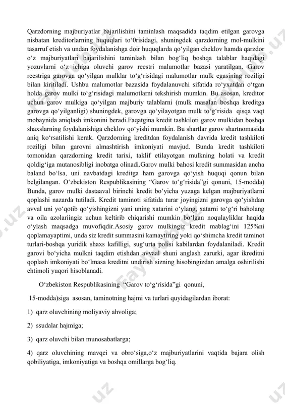 i to’playdi va ularni korxona (milliy va chet el)lar aktsiya va obligatsiyalariga joylashtiradi. bunday kompaniyalar to’liq investorlar manfaatini ifodalaydi va ularning asosiy maqsadi qo’yilgan kapital hisobiga foyda olish hisoblanadi. ipoteka banklar - bu ko’chmas mulk (yer va inshoot) hisobiga uzoq muddatli ssuda berishga ixtisoslashgan kredit muasasalar. ipoteka bankning resurslari o’zlarining ipoteka obligatsiyalari hisobiga shakllanadi. olingan ssudadan uy-joy va boshqa inshootlar kurish, korxonalarning ishlab chiqarish quvvatlarini kengaytirish uchun foydalaniladi. barcha tijorat banklari zaxira (rezerv)larining hajmi va tarkibi bo’yicha markaziy bank tomonidan o’rnatiladigan ma’lum talablarga javob berishi zarur. garov garov-mijozga kredit ajratishda taminotning bir turidir. u mulk, zakalat, huquqlar va tovar ko‘rinishida bo‘lishi mumkin. kredit taminotiga taqdim etilgan mulk, zakalat, huquqlar va tovar kredit asosiy qarzi va foizlarning to‘liq qaytarilishiga garov hisoblanadi. shu munosabat bilan garov bahosi kredit summasidan o‘rtacha 20-30 foizga ko‘proq bo‘lishi kerak. kredit to‘lovlari muddatida qaytarilmagan taqdirda kredit to‘lovlarni undirish garovga qo‘yilgan taminotga qaratiladi. kredit taminoti uchun bir nechta …