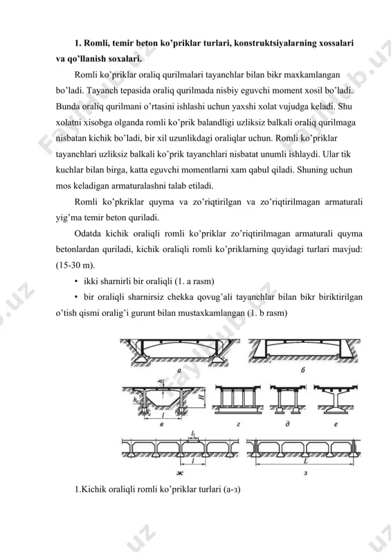 g bo’lgan deformatsiya choklari qo’yiladi, (1.j.rasm) yoki yonma-yon tayanchlar quriladi(1,3 rasm). quyma romli ko’prik tayanchlari xar bir to’sin tagiga qo’yiladi (1.g.rasm).qo’shimcha to’siqlarni yo’qotish uchun quyma romli estokadalar ikki ustunli (1.d.rasm) bir ustunli (1.e.rasm) quriladi. o’rta (60-80 m) va uzun (300 m gacha) oraliqli romli metall ko’priklar quyma va yig’ma temir betondan quriladi, va osma betonlash va yig’ish usulidan foydalaniladi. odatda bunday ko’priklarda t shakildagi romlar asosga bikr maxkamlangan bo’ladi. konsol bikr biriktirilganda bunday qurilmalar uzliksiz- romli sistemalarni yaratish imkonini beradi (1.a.rasm) yoki rom konsolli sistemalarda konsollar sharnirli birlashtiriladi, shuningdek rom balkali sistema osma oraliq qurilmalar qo’llanganda (2.b.rasm). sharnirli rom- konsolli ko’priklar static aniqlanmagan. t shaklidagi romlarda temperatura o’zgarishidan va betonning qisqarishidan tayanch va ustunlar qirqimlari da hosil bo’lgan kuchlarning qiymati tayanchlar fundamentlarini cho’kishiga tasir ko’rsatadi. 2.rasm.o’rta va katta oraliqli ramali ko’priklar (а-г) ko’rinishlari romli osma sistemalar statik aniqlangan, osilgan oraliqlarni t shakildagi romlar konsollari ushlab turadi. t shaklidagi romlar tayanchlarni …
