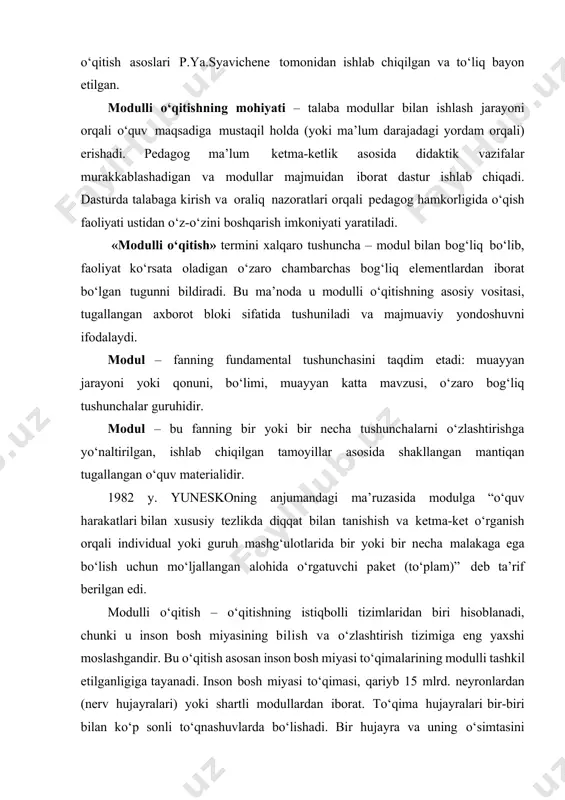 h imkoniyati yaratiladi. «modulli o‘qitish» termini xalqaro tushuncha – modul bilan bog‘liq bo‘lib, faoliyat ko‘rsata oladigan o‘zaro chambarchas bog‘liq elementlardan iborat bo‘lgan tugunni bildiradi. bu ma’noda u modulli o‘qitishning asosiy vositasi, tugallangan axborot bloki sifatida tushuniladi va majmuaviy yondoshuvni ifodalaydi. modul – fanning fundamental tushunchasini taqdim etadi: muayyan jarayoni yoki qonuni, bo‘limi, muayyan katta mavzusi, o‘zaro bog‘liq tushunchalar guruhidir. modul – bu fanning bir yoki bir necha tushunchalarni o‘zlashtirishga yo‘naltirilgan, ishlab chiqilgan tamoyillar asosida shakllangan mantiqan tugallangan o‘quv materialidir. 1982 y. yuneskoning anjumandagi ma’ruzasida modulga “o‘quv harakatlari bilan xususiy tezlikda diqqat bilan tanishish va ketma-ket o‘rganish orqali individual yoki guruh mashg‘ulotlarida bir yoki bir necha malakaga ega bo‘lish uchun mo‘ljallangan alohida o‘rgatuvchi paket (to‘plam)” deb ta’rif berilgan edi. modulli o‘qitish – o‘qitishning istiqbolli tizimlaridan biri hisoblanadi, chunki u inson bosh miyasining bilish va o‘zlashtirish tizimiga eng yaxshi moslashgandir. bu o‘qitish asosan inson bosh miyasi to‘qimalarining modulli tashkil etilganligiga tayanadi. inson …
