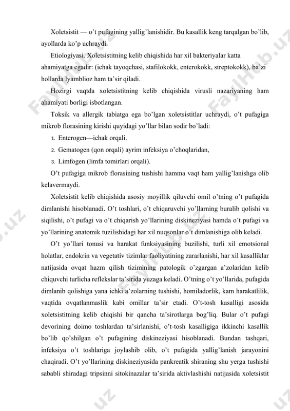 hlariga joylashib olib, o’t pufagida yallig’lanish jarayonini chaqiradi. o’t yo’llarining diskineziyasida pankreatik shiraning shu yerga tushishi sababli shiradagi tripsinni sitokinazalar ta’sirida aktivlashishi natijasida xoletsistit rivojlanishiga olib keladi. o’t pufagida yallig’lanish jarayonining birdaniga kelib chiqishiga ko’p ovqat yeyish, ayniqsa, juda yog’li va o’tkir ovqat iste’mol qilish, sovuq qotish, boshqa organlardagi yallig’lanish jarayoni ham ta’sir qiladi. o’tkir va surunkali xoletsistit bo’ladi. o’tkir xoletsistit o’tkir xoletsistit o’t qopining o’tkir yallig’lanishidir, uning rivojlanishida mikrob florasining o’t qopi devoriga ko’proq gematogen yo’l bilan tushib, shikastlanishi kuzatiladi. kasallik rivojlanishida qopchadagi o’t toshlari, qon aylanishining buzilishi, bo’yinchasining buklanib qolishi, o’tning turg’unligi, me’da osti bezi shirasining o’t yo’llariga tushishi katta rol o’ynaydi. patologoanatomik ko’rinishi. o’tkir xoletsistit kataral, flegmonali, gangrenali xoletsistitlarga bo’linadi. 1. o’tkir kataral xoletsistitda o’t pufagining shilliq qavati shishadi, qizaradi, epiteliysi ba’zi joylarda yig’ilgan bo’lib, gistologik tekshirilganda uning qizargani, yallig’langani, shishganligi va shilliq hamda shilliq osti qavatlarining leykotsitlar bilan infiltratsiyasi aniqlanadi. 2. yiringli xoletsistitda o’t pufagi ko’pincha …