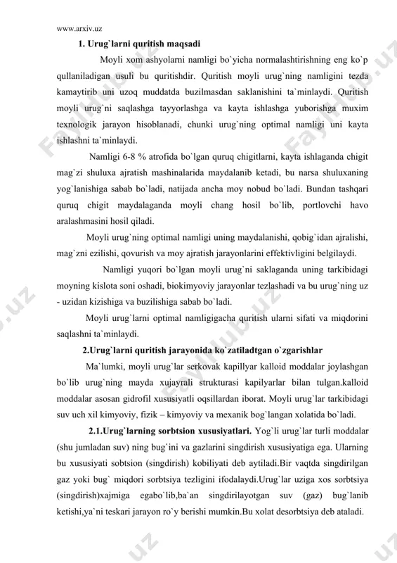 oqsillardan iborat. moyli urug`lar tarkibidagi suv uch xil kimyoviy, fizik – kimyoviy va mexanik bog`langan xolatida bo`ladi. 2.1.urug`larning sorbtsion xususiyatlari. yog`li urug`lar turli moddalar (shu jumladan suv) ning bug`ini va gazlarini singdirish xususiyatiga ega. ularning bu xususiyati sobtsion (singdirish) kobiliyati deb aytiladi.bir vaqtda singdirilgan gaz yoki bug` miqdori sorbtsiya tezligini ifodalaydi.urug`lar uziga xos sorbtsiya (singdirish)xajmiga egabo`lib,ba`an singdirilayotgan suv (gaz) bug`lanib ketishi,ya`ni teskari jarayon ro`y berishi mumkin.bu xolat desorbtsiya deb ataladi. sorbtsiyada quyidagi jarayonlar boradi: 1. tashqi diffuziya. bunda suv bug`lari urug`lar oraligidan utib xar bir dona satxini namlaydi; 2.ichki diffuziya bunda bug` urug`lar satxidan utib ularning mag`ziga singadi. tashqi va ichki diffuziya jarayoniga turli faktorlar ta`sir ko`rsatadi. tashqi diffuziya tezligi haroratga va bug`larning qayishqoqligiga bog`lik bo`lib, harorat qancha yuqori bo`lsa ,diffuziya jarayoni shuncha tez boradi; ichki diffuziya urug`larining tuzilishi va kimyoviy tarkibiga bog`liq; urug` donachalarning qobig`i kancha yumshoq va mag`zi tarkibida suvda tez eruvchan oqsil moddalari kancha ko`p bo`lsa, ichki …
