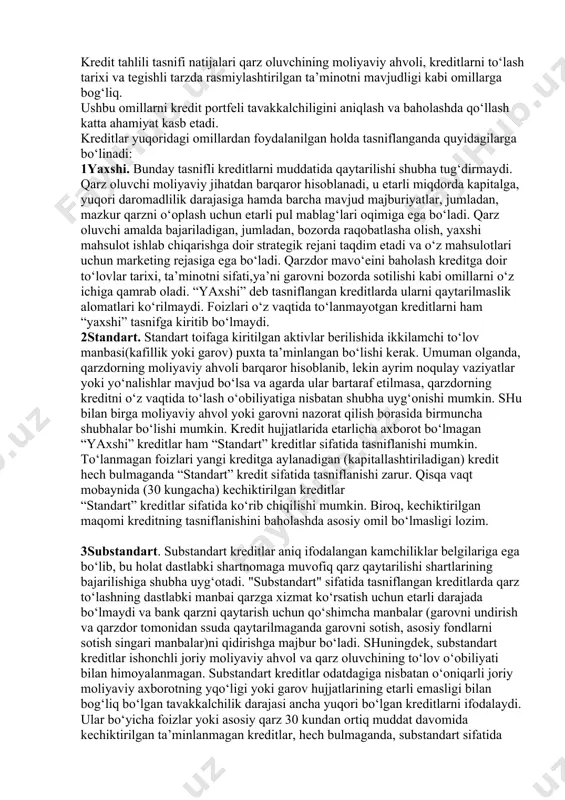 mablag‘lari oqimiga ega bo‘ladi. qarz oluvchi amalda bajariladigan, jumladan, bozorda raqobatlasha olish, yaxshi mahsulot ishlab chiqarishga doir strategik rejani taqdim etadi va o‘z mahsulotlari uchun marketing rejasiga ega bo‘ladi. qarzdor mavo‘eini baholash kreditga doir to‘lovlar tarixi, ta’minotni sifati,ya’ni garovni bozorda sotilishi kabi omillarni o‘z ichiga qamrab oladi. “yaxshi” deb tasniflangan kreditlarda ularni qaytarilmaslik alomatlari ko‘rilmaydi. foizlari o‘z vaqtida to‘lanmayotgan kreditlarni ham “yaxshi” tasnifga kiritib bo‘lmaydi. 2standart. standart toifaga kiritilgan aktivlar berilishida ikkilamchi to‘lov manbasi(kafillik yoki garov) puxta ta’minlangan bo‘lishi kerak. umuman olganda, qarzdorning moliyaviy ahvoli barqaror hisoblanib, lekin ayrim noqulay vaziyatlar yoki yo‘nalishlar mavjud bo‘lsa va agarda ular bartaraf etilmasa, qarzdorning kreditni o‘z vaqtida to‘lash o‘obiliyatiga nisbatan shubha uyg‘onishi mumkin. shu bilan birga moliyaviy ahvol yoki garovni nazorat qilish borasida birmuncha shubhalar bo‘lishi mumkin. kredit hujjatlarida etarlicha axborot bo‘lmagan “yaxshi” kreditlar ham “standart” kreditlar sifatida tasniflanishi mumkin. to‘lanmagan foizlari yangi kreditga aylanadigan (kapitallashtiriladigan) kredit hech bulmaganda “standart” kredit sifatida tasniflanishi …