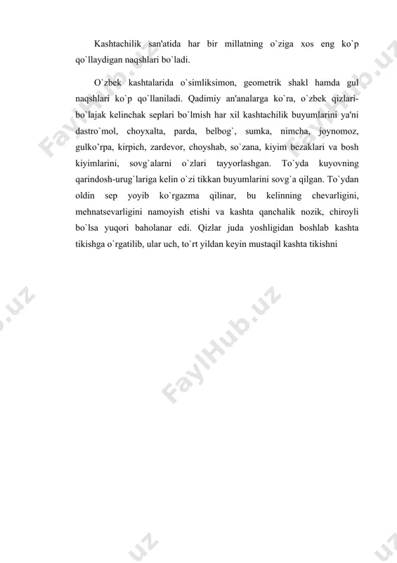ta, parda, belbog`, sumka, nimcha, joynomoz, gulko’rpa, kirpich, zardevor, choyshab, so`zana, kiyim bezaklari va bosh kiyimlarini, sovg`alarni o`zlari tayyorlashgan. to`yda kuyovning qarindosh-urug`lariga kelin o`zi tikkan buyumlarini sovg`a qilgan. to`ydan oldin sep yoyib ko`rgazma qilinar, bu kelinning chevarligini, mehnatsevarligini namoyish etishi va kashta qanchalik nozik, chiroyli bo`lsa yuqori baholanar edi. qizlar juda yoshligidan boshlab kashta tikishga o`rgatilib, ular uch, to`rt yildan keyin mustaqil kashta tikishni boshlaganlar. o`rta osiyoda kashtachilik juda keng tarqalgan bo`lib, oilada kashta tikish bilan ayollar shug`ullanishgan. o`tmishda bu kashtalar oq va tabiiy malla shoyi, adras, hisoriga, baxmal matolarga tikilgan, keyinchalik satin, shoyi, baxmalga tikiladigan bo`ldi. ish jarayonida ular o`z mahoratlarini oshirishgan, bir-biridan va kattalardan avlodlar tajribasini o`rganishgan. xalq badiiy hunarmandchilik mahsulotlari faqat bizning mamlakatimizda emas, balki chet mamlakatlarda ham cheksiz talab qilinadi. pliniyning aytishicha, vavilon kashtachiligi qadimdan mashhur bo`lib, matoga turli rangdagi iplar bilan kashta tikishni o`sha yerda kashf etishgan. keyinchalik vavilon rim imperiyasi tarkibiga kirgach ipak, zar …