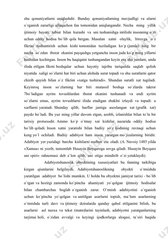 aydi va topadi: u xarflarni yaratadi. shunday qilib, harflar jamiga asoslangan xat (grafik xat) paydo bo`ladi. bu yuz ming yillar davom etgan, azobli, izlanishlar bilan to`la bir tarixiy protsessdir. ammo ko`p o`tmay xat kishilar nazarida oddiy hodisa bo`lib qoladi. inson xatni yaratishi bilan badiiy so`z ijodining ravnaqi uchun keng yo`l ochiladi. badiiy adabiyot ham inson yaratgan mo`jizalarning biridir. adabiyot yer yuzidagi barcha kishilarni maftun eta oladi. (a. navoiy 1485 yilda «xamsa» ni yozib, tamomlab husayin boyqaroga sovga qiladi. husayin boyqaro uni «piri» rahnomasi deb e`lon qilib, uni otiga mindirib o`zi yetaklaydi). adabiyotshunoslik obyektining xususiyatlari bu fanning tarkibiga kirgan qismlarini belgilaydi. adabiyotshunoslikning obyekti o`tmishda yaratilgan adabiyot bo`lishi mumkin. u holda bu obyektni jamiyat tarixi - bo`lib o`tgan va hozirgi zamonda ko`pincha ahamiyati yo`qolgan ijtimoiy hodisalar bilan chambarchas boglab o`rganish zarur. o`tmish adabiyotini o`rganish uchun ko`pincha yo`qolgan va unitilgan asarlarni topish, ma`lum asarlarning o`tmishda turli davr va ijtimoiy doiralarda qanday qabul etilganini …