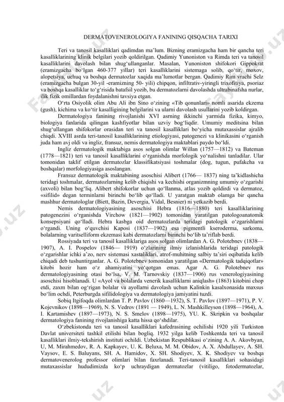 o‘rgandi. uning o‘quvchisi kaposi (1837—1902) esa pigmentli kseroderma, sarkoma, bolalarning varitselliform ekzemasi kabi dermatozlarni birinchi bo‘lib ta’riflab berdi. rossiyada teri va tanosil kasalliklariga asos solgan olimlardan a. g. polotebnev (1838—1907), a. i. pospelov (1846— 1919) o‘zlarining ilmiy izlanishlarida teridagi patologik o‘zgarishlar ichki a’zo, nerv sistemasi xastaliklari, atrof-muhitning salbiy ta’siri oqibatida kelib chiqadi deb tushuntirganlar. a. g. polotebnev tomonidan yaratilgan «dermatologik tadqiqotlar» kitobi hozir ham o‘z ahamiyatini yo‘qotgan emas. agar a. g. polotebnev rus dermatologiyasining otasi bo‘lsa, v. m. tarnovskiy (1837—1906) rus venerologiyasining asoschisi hisoblanadi. u «ayol va bolalarda venerik kasalliklarni aniqlash» (1863) kitobini chop etdi, zaxm bilan og‘rigan bolalar va ayollarni davolash uchun kalinkin kasalxonasida maxsus bo‘lim ochdi, peterburgda sifilidologiya va dermatolo​giya jamiyatini tuzdi. sobiq itgifoqda olimlardan t. p. pavlov (1860—1932), s. t. pav​lov (1897—1971), p. v. kojevnikov (1898—1969), n. s. vedrov (1891 — 1949), l. n. mashkilleyson (1898—1964), a. i. kartamishev (1897—1973), n. s. smelov (1898—1975), yu. k. skripkin …