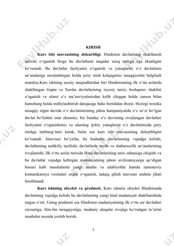 komunikatsiya vositalari orqali o‘rganish, tadqiq qilish mavzuni muhim jihati hisoblanadi kurs ishining obyekti va predmeti. kurs ishimiz obyekti hindistonda davlatining vujudga kelishi bu davlatlarning yangi hind madaniyati shakllanishida tutgan o‘rni. uning predmeti esa hindiston madaniyatining ilk o‘rta asr davlatlari siyosatiga, ilim-fan taraqqiyotiga, madaniy aloqalar rivojiga ko‘rsatgan ta’sirini manbalar asosida yoritib berish. kurs ishining maqsadi va vazifalari. kurs ishining asosiy maqsadi, yozma, lingvistik va numizmatik materiallarni kompleks o‘rgangan holda ilk o‘rta asrlarda vujudga kelgan hind davlatlari tarixi va boshqaruv tartiblarini, ularning hind va osiyo davlatchiligi taraqqiyotiga qo‘shgan hissasi, shuningdek hind madaniyatning shakllanish tarixini o‘rganishdan iborat. kurs ishining nazariy ahamiyati. tadqiqotimiz nazariy ahamiyati shundaki, bu davrda hindistonning ichki sulolaviy urushlari, boburiylarning taxtga kelishi, markazlashgan imperiyaga aylanishi, oltin davri, keyin esa xviii asrdan boshlab inqirozga yuz tutishi, shuningdek, aynan shu davrda ingliz mustamlakasiga aylana boshlaganligi ilmiy ishimiz nazariy ahamiyati hisoblanadi. kurs ishining tuzilishi va hajmi. kurs ishining tuzlishi kirish, ikki bob, o‘z navbatida …
