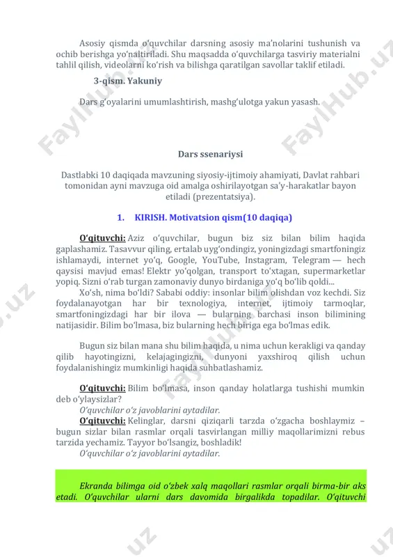 gram — hech qaysisi mavjud emas! elektr yo‘qolgan, transport to‘xtagan, supermarketlar yopiq. sizni o‘rab turgan zamonaviy dunyo birdaniga yo‘q bo‘lib qoldi... xo‘sh, nima bo‘ldi? sababi oddiy: insonlar bilim olishdan voz kechdi. siz foydalanayotgan har bir texnologiya, internet, ijtimoiy tarmoqlar, smartfoningizdagi har bir ilova — bularning barchasi inson bilimining natijasidir. bilim bo‘lmasa, biz bularning hech biriga ega bo‘lmas edik. bugun siz bilan mana shu bilim haqida, u nima uchun kerakligi va qanday qilib hayotingizni, kelajagingizni, dunyoni yaxshiroq qilish uchun foydalanishingiz mumkinligi haqida suhbatlashamiz. o‘qituvchi: bilim bo‘lmasa, inson qanday holatlarga tushishi mumkin deb o‘ylaysizlar? oʻquvchilar oʻz javoblarini aytadilar. o‘qituvchi: kelinglar, darsni qiziqarli tarzda o‘zgacha boshlaymiz – bugun sizlar bilan rasmlar orqali tasvirlangan milliy maqollarimizni rebus tarzida yechamiz. tayyor bo‘lsangiz, boshladik! oʻquvchilar oʻz javoblarini aytadilar. ekranda bilimga oid o‘zbek xalq maqollari rasmlar orqali birma-bir aks etadi. o‘quvchilar ularni dars davomida birgalikda topadilar. o‘qituvchi o‘quvchilarni 3 guruhga bo‘lib oladi, qaysi guruh ko‘p topganiga qarab …