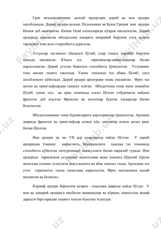 қизил ранг билан бўялган. ион ордери эр. ав. vii аср охирларида пайдо бўлган. у дорий ордеридан ўзининг нафислиги, бежиримлиги ҳамджа таг томонида стилобатга қўйилган тагкурсининг мавжудлиги билан ажралиб туради. ион ордерида тарновчали устуннинг капителини икки томонга бўралиб тўрган жингалак сочини эслатувчи шакл-валюта ва абак ташкил этади. архитрав эса учта горизонтал тасма текислика ажратилган. фриз лентасимон қилиб ишланган ва безаксиз. коринф ордери бирмунча кечроқ - классика даврида пайдо бўлди. у ион ва деворий ордерига нисбатан жижимадор ва кўркам, капителли аканф дараҳти баргларидан ташкил топган букетни эслатади. грек ордерлари антик дунё давлатларида. уйғониш даври ва янги дунё меъморчилигида кенг ишлатилди ва ривожлантирилди. илк архаика ибодатхоналари бирмунча паст ва узунчоқ қилиб ишланган. уларнинг кўриниши вазмин ва салобатли. пестумдаги (италия) гера ибодатхонаси (эр. ав. vi аср ўрталарида қурилган) шу хусусда характерли коринфдаги апполон ибодатхонаси (эр. ав. vi аср иккинчи ярмида қурилган) перептер типидаги дорий ордерида ишланган бўлиб, унинг олд томонида 6 ен томонида 15 …