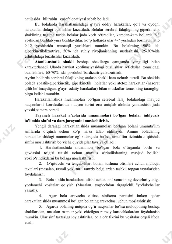 og‘ir dizartriya (nutqning buzilishi) kuzatiladi. spastik diplegiya - bu eng ko‘p tarqalgan shakli bo‘lib, u ma’lum bir og‘ir kasallik yoki littal sindromining ta’sirida kelib chiqadi. spastik dipligiya shaklidagi bolalarda ikkilamchi nuqson sifatida ruhiy rivojlanishda sustlashish kuzatiladi. bu shakldagi bolalarning 30-35%i yengil darajadagi aqli zaiflik, 70%ida esa nutq nuqsonlari kuzatiladi. spastik dipligiya turidagi falaj bolalarning oyoqlari qo‘llariga nisbatan ko‘proq falajlik ta’siri ostida bo‘lib, qo‘llar bir oz beo‘xshov harakatlanadi. oyoqlar bir biriga yopishgan va ichkariga qaragan holatda bo‘lishi kuzatiladi. gemiparetik shaklida bir tomonlama falajlik kuzatiladi. ya’ni bolaning bir tomonlama oyog‘i va qo‘li falajlanadi. bu bolalarning 25-35% yengil darajadagi ruhiy sustlashish, 45-50% ikkilamcha ruhiy sustlashish, 20-35% ida nutq nuqsonlari kuzatiladi. giperkinetik shaklining kelib chiqishiga ilk vaqtda gemolitik kasalliklarning natijasida bilirubin ensefalopatiyasi sabab bo‘ladi. bu bolalarda harakatlanishdagi g‘ayri oddiy harakatlar, qo‘l va oyoqni harakatlanishdagi buzilishlar kuzatiladi. bolalar serebral falajligining giperkinetik shaklining tug‘ma turida bolalar juda kech o‘tiradilar, kamdan-kam hollarda 2-3 yoshidan boshlab yura boshlaydilar, …