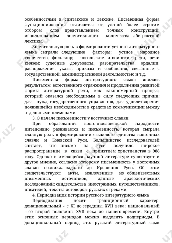 ия, указы, приказы и сообщения, связанные с государственной, административной деятельностью и т.д. письменная форма литературного языка явилась результатом естественного отражения и продолжения развитой формы литературной речи, как закономерный процесс, который оказался необходимым в силу следующих причин: для нужд государственного управления, для удовлетворения появившейся необходимости в средствах коммуникации между отдельными племенами. 3. о начале письменности у восточных славян при образовании восточнославянской народности интенсивно развивается и письменность, которая сыграла главную роль в формировании языкового единства восточных славян и киевской руси. большинство исследователей считает, что письмо на руси получило широкое распространение в связи с принятием христианства в 988 году. однако в имеющейся научной литературе существует и другое мнение, согласно которому письменность у восточных славян возникла задолго до крещения руси. об этом свидетельствуют: акты, извлеченные из общеизвестных письменных источников; данные археологических исследований; свидетельства иностранных путешественников, писателей; тексты договоров русских с греками. 4. периодизация истории русского литературного языка периодизация носит традиционный характер: донациональный - с …