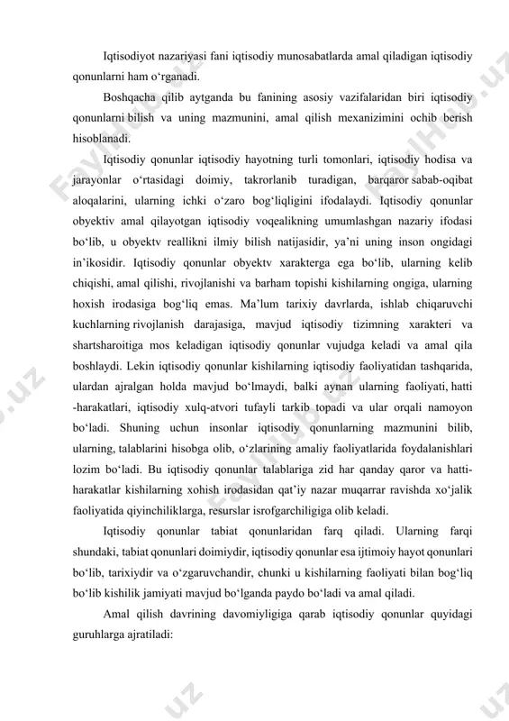 diy qonunlarni ilmiy asosda bilish, ulardan jamiyat manfaatlari yoʻlida foydalanish mumkin. iqtisodiyot nazariyasi fanining asosiy vazifasi iqtisodiy qonunlarni bilish va uning mazmunini ochib berish hisoblanadi. iqtisodiyot nazariyasi fani iqtisodiy munosabatlarda amal qiladigan iqtisodiy qonunlarni ham o‘rganadi. boshqacha qilib aytganda bu fanining asosiy vazifalaridan biri iqtisodiy qonunlarni bilish va uning mazmunini, amal qilish mexanizimini ochib berish hisoblanadi. iqtisodiy qonunlar iqtisodiy hayotning turli tomonlari, iqtisodiy hodisa va jarayonlar o‘rtasidagi doimiy, takrorlanib turadigan, barqaror sabab-oqibat aloqalarini, ularning ichki o‘zaro bog‘liqligini ifodalaydi. iqtisodiy qonunlar obyektiv amal qilayotgan iqtisodiy voqealikning umumlashgan nazariy ifodasi bo‘lib, u obyektv reallikni ilmiy bilish natijasidir, ya’ni uning inson ongidagi in’ikosidir. iqtisodiy qonunlar obyektv xarakterga ega bo‘lib, ularning kelib chiqishi, amal qilishi, rivojlanishi va barham topishi kishilarning ongiga, ularning hoxish irodasiga bog‘liq emas. ma’lum tarixiy davrlarda, ishlab chiqaruvchi kuchlarning rivojlanish darajasiga, mavjud iqtisodiy tizimning xarakteri va shartsharoitiga mos keladigan iqtisodiy qonunlar vujudga keladi va amal qila boshlaydi. lekin iqtisodiy qonunlar kishilarning …