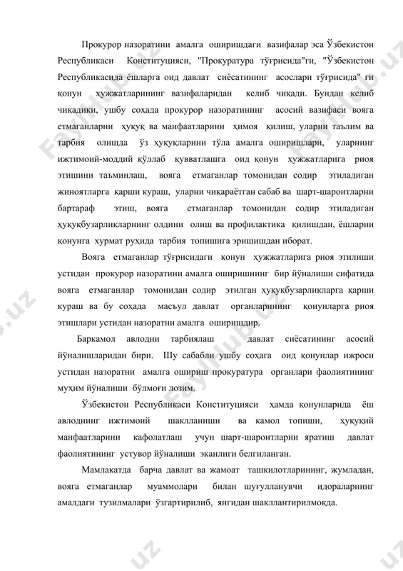 ар ижроси устидан назоратни амалга ошириш учун ўзбекистон республикаси бош прокуратурасида “вояга етмаганлар ҳақидаги қонунлар ижроси устидан назорат бўлими” ташкил этилган бўлиб, ўзбекистон республикаси президентининг 2004 йил 11 мартдаги пф-3406 сон фармонига асосан бош прокуратура тузилмасида шу бўлимда 6 та шахс ишлашлиги кўрсатилган. қорақалпоғистон республикаси ва вилоятлар прокуратураларининг намунавий тузилмасида “прокурорнинг вояга етмаганлар ҳақидаги қонунларнинг бажарилиши устидан назорат бўйича катта ёрдамчиси( ёрдамчиси)” лавозими белгиланган, тошкент шаҳар прокуратурасининг тузилмасида эса “вояга етмаганлар ҳақидаги қонунлар ижроси устидан назорат бўлими” мавжуд бўлиб, 4 та шахс штат тузилмага кўра, прокуратура фаолиятининг ушбу йўналиши билан шуғулланиши лозимлиги қайд этилган. туман, шаҳар прокуратураларида эса, вояга етмаганлар ҳақидаги қонунлар ижроси билан бевосита прокурорнинг ички меҳнат тақсимотига кўра, зиммасига юклатилган прокуратура ходими( одатда прокурор ёрдамчиси) шуғулланади. улар томонидан туман, шаҳардаги ҳомиладор аёлларнинг туғилажак фарзандларини қонуний ҳуқуқларидан тортиб, мактаб ёшига бўлган ёш болалар ва мактаб ёшидаги вояга етмаганлар ҳамда 18 ёшгача бўлган вояга етмаган шахсларнинг ҳуқуқ ва эркинликларини ҳимоя …
