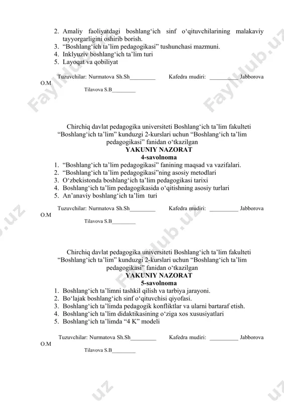 lang‘ich ta’lim didaktikasining xususiyatlari. 2. amaliy faoliyatdagi boshlang‘ich sinf o‘qituvchilarining malakaviy tayyorgarligini oshirib borish. 3. “boshlang‘ich ta’lim pedagogikasi” tushunchasi mazmuni. 4. inklyuziv boshlang‘ich ta’lim turi 5. layoqat va qobiliyat tuzuvchilar: nurmatova sh.sh_________ kafedra mudiri: __________ jabborova o.m tilavova s.b_________ chirchiq davlat pedagogika universiteti boshlang‘ich ta’lim fakulteti “boshlang‘ich ta’lim” kunduzgi 2-kurslari uchun “boshlang‘ich ta’lim pedagogikasi” fanidan o‘tkazilgan yakuniy nazorat 4-savolnoma 1. “boshlang‘ich ta’lim pedagogikasi” fanining maqsad va vazifalari. 2. “boshlang‘ich ta’lim pedagogikasi”ning asosiy metodlari 3. o‘zbekistonda boshlang‘ich ta’lim pedagogikasi tarixi 4. boshlang‘ich ta’lim pedagogikasida o‘qitishning asosiy turlari 5. an’anaviy boshlang‘ich ta’lim turi tuzuvchilar: nurmatova sh.sh_________ kafedra mudiri: __________ jabborova o.m tilavova s.b_________ chirchiq davlat pedagogika universiteti boshlang‘ich ta’lim fakulteti “boshlang‘ich ta’lim” kunduzgi 2-kurslari uchun “boshlang‘ich ta’lim pedagogikasi” fanidan o‘tkazilgan yakuniy nazorat 5-savolnoma 1. boshlang‘ich ta’limni tashkil qilish va tarbiya jarayoni. 2. bo‘lajak boshlang‘ich sinf o‘qituvchisi qiyofasi. 3. boshlang‘ich ta’limda pedagogik konfliktlar va ularni bartaraf etish. 4. boshlang‘ich ta’lim didaktikasining o‘ziga xos …