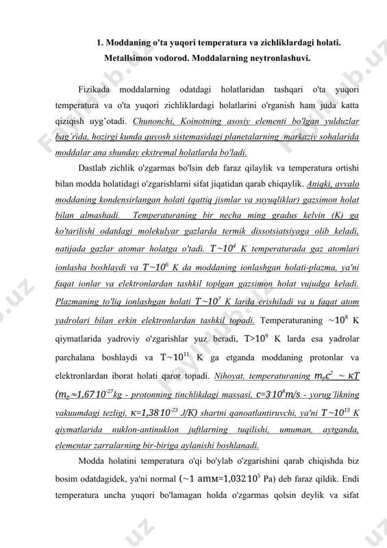 hlar yuz beradi, т>109 k larda esa yadrolar parchalana boshlaydi va т(1011 k ga etganda moddaning protonlar va elektronlardan iborat holati qaror topadi. nihoyat, temperaturaning mрс2 ( кт (mр(1,67.10-27kg - protonning tinchlikdagi massasi, с=3.108m/s - yorug’likning vakuumdagi tezligi, к=1,38.10-23 j/к) shartni qanoatlantiruvchi, ya'ni т(1013 k qiymatlarida nuklon-antinuklon juftlarning tuqilishi, umuman, aytganda, elementar zarralarning bir-biriga aylanishi boshlanadi. modda holatini temperatura o'qi bo'ylab o'zgarishini qarab chiqishda biz bosim odatdagidek, ya'ni normal ((1 аmм=1,032.105 pa) deb faraz qildik. endi temperatura uncha yuqori bo'lamagan holda o'zgarmas qolsin deylik va sifat jihatdan moddaning holati zichlik (bosim) ortishi bilan qanday o'zgarib borishini kuzataylik. yetarli darajada yuqori (р(108 atm) bosimgacha siqilgan modda atomlarining elektron qobiqlari deformatsiyalanadi. alohida olingan atom yadrolarining elektr maydonlari bir-biriga kirishib ketadi va natijada atom tashqi qobiq’idagi elektronlar o'z atomlari bilan bog’lanishni uzib, modda bo'ylab erkin ko'chib yura oladigan zaryad tashuvchilarga aylanadi (moddaning "metallashuvi" yuz beradi). amerikalik fiziklar vigner va xantingtonlarni ko'rsatishicha (1935) р(106 …
