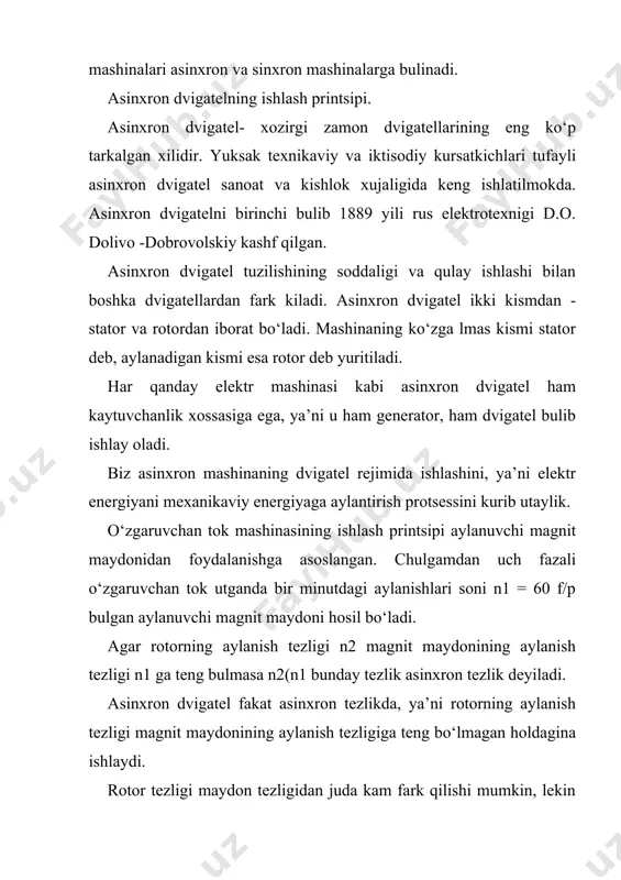 a edi, diskni kesib utgan magnit maydon okimlari o‘zga rmagan, natijada unda xech qanday uyurma toklar hosil bo‘lmagan va nixoyat, diskni aylanma xarakatga keltiruvchan kuchlar vujudga kelmagan bular edi. asinxron dvigatellarda aylanuvchi doimiy magnit urniga aylanuvchi magnit maydoni olinadi: bu maydon statorning uch fazali chulg‘amidan uch fazali o‘zgaruvchan tok utganda hosil bo‘ladi. statorning aylanuvchan magnit maydoni rotor chulg‘ami simlarini kesib o‘tib, ularda e.yu.k induktsiyalaydi. agar rotor chulg‘ami uchlari biror qarshilik orqali yoki o‘zaro kiska tutashtirilsa, bu induktsion e.yu.k. rotor chulg‘amida tok hosil kiladi. rotor chulg‘amida tok hosil kiladi. rotor chulg‘amidagi tok bilan stator chulg‘amining aylanuvchi magnit maydonining o‘zaro ta’siri natijasida hosil bulgan aylantiruvchi moment rotorni aylanish xarakatga keltiradi. rotorning aylanish tezligi doimo stator magnit maydonining aylanish tezligidan kichik bo‘ladi. agar biror paytda rotorning aylanishlari soni statorning aylanishlari soniga teng bulib koladi, deb faraz kilinsa, bu paytda rotor chulg‘amining simlarini stator maydonining magnit chiziqlari kesmaydigan bulib koladi va rotorda tok bulmaydi. …