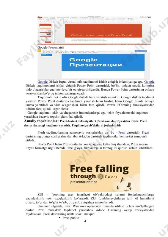 dimotni ishlab chiqish imkoniyatiga ega. google diskda taqdimotlarni ishlab chiqish power point dasturidek bo’lib, onlayn tarzda ko’pgina vido o’zgarishlar ega interfeyz bir oz qisqartirilgandir. bunda power point dasturining onlayn versiyasidan ko’proq imkoniyatlariga egadir. taqdimotni tekin ofis google diskda ham yaratish mumkin. google diskda taqdimot yaratish power point dasturida taqdimot yaratish bilan bir-hil, lekin google diskda onlayn tarzda yaratiladi va vide o’zgarishlar bilan farq qiladi. power pointning funksiyalaridan tubdan farq qiladi. agar sizda google taqdimot tekin va chegarasiz imkoniyatlarga ega, lekin foydalanuvchi taqdimot yaratishda bazaviy topshiriqlarni hal qiladi. amaliy topshiriqlar: prezi dasturi imkoniyatlari. prezi.com da ro‘yxatdan o‘tish. prezi dasturida yangi taqdimot yaratish. taqdimotga ob’ektlarni joylashtirish flesh taqdimotlarning zamonaviy vositalaridan biri bu - prezi dasturidir. prezi dasturining o`ziga xosligi shundan iborat-ki, bu dasturda taqdimotlar ketma-ket namoyish etiladi. power point bilan prezi dasturlari orasidagi eng katta farq shundaki, prezi asosan linyali formatga urg’u beradi. prezi g’oya, fikr va rejalar tarmog’ini qurush uchun ishlatiladi. …
