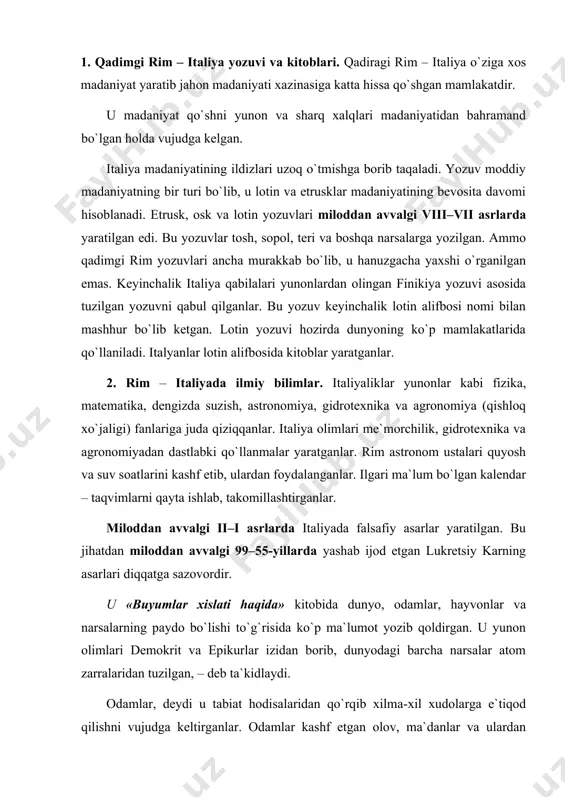 lgan, – deb ta`kidlaydi. odamlar, deydi u tabiat hodisalaridan qo`rqib xilma-xil xudolarga e`tiqod qilishni vujudga keltirganlar. odamlar kashf etgan olov, ma`danlar va ulardan yasalgan qurollar, yozuv, dehqonchilik, chorvachilik, hunarmandchilik va boshqa narsalar xudolar in`omi emas, balki odamlar mehnatining natijasidir, – deb yozgan edi. lukretsiy o`sha zamondagi diniy e`tiqodlarni inson tafakkurini jilovlab turadigan yuganga o`xshatadi. u o`z asarida tabiat, jamiyat va kishilar hayotida sodir bo`ladigan voqealarni sodda, ilmiy tilda tushuntirib berishga harakat1 qilgan. 3. qadimgi italiya tibbiyoti. qadimgi italiyada markazlashgan davlatning vujudga kelishi tabobat ilmining rivojlanishini taqozo etar edi. aslzodalar, qo`shin va erkin kishilarning sog`liqlarini saqlash juda muhim masala edi. shu maqsadda rim shahrida qo`shin va flot uchun alohida harbiy tabiblar xizmati joriy qilingan edi. harbiy tabiblar xizmatida yetuk harbiy shifokorlar xizmat qilganlar. italiya qo`shinidagi har bir legionda harbiy-tibbiy qarorgohlar bo`lib, shifokorlar u yerda jarohatlangan va bemor jangchilarni davolaganlar. rimlik aslzodalar tibbiyot ishlari bilan shug`ullanishni o`zlari uchun or, uyat deb bilganlar. …