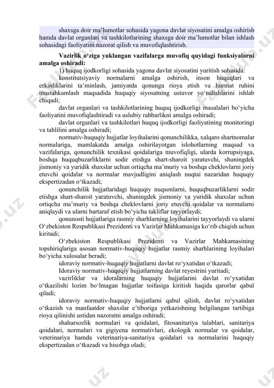ashkil qilishga ko‘maklashish; ma’muriy tartib-taomillar sohasida yagona davlat siyosatini amalga oshirish; jismoniy va yuridik shaxslarga davlat xizmatlari ko‘rsatish sohasida yagona davlat siyosatini amalga oshirish; ortiqcha ma’muriy tartib-taomillarni bartaraf etish hisobiga davlat xizmatlari ko‘rsatish tartibini takomillashtirish, shuningdek idoralararo elektron hamkorlikni rivojlantirish; davlat xizmatlari ko‘rsatish sohasida, shu jumladan tegishli axborot tizimlari, resurslar va ma’lumotlar bazalarini joriy etish bo‘yicha davlat organlari va boshqa tashkilotlar faoliyatini nazorat qilish va samaradorligini baholash; intellektual mulk sohasida yagona davlat siyosatini ishlab chiqish hamda ixtirolar, tovar belgilari, mualliflik huquqi va boshqa intellektual mulk obyektlariga bo‘lgan huquqlarni himoya qilish; ixtirolar, foydali modellar, sanoat namunalari, tovar belgilari va boshqa intellektual mulk obyektlarini huquqiy muhofaza qilish; yuridik kadrlarni tayyorlash, qayta tayyorlash va malakasini oshirishni tashkil etish, yurisprudensiya sohasidagi fundamental va amaliy tadqiqotlarni amalga oshirishni ta’minlash; sud-ekspertlik faoliyatini rivojlantirishning ustuvor yo‘nalishlarini ishlab chiqish, sud ekspertlarini tayyorlash va malakasini oshirish ishlarini muvofiqlashtirish; siyosiy-huquqiy sohaga oid xalqaro reyting va indekslarda o‘zbekiston respublikasining ko‘rsatkichlarini tahlil …
