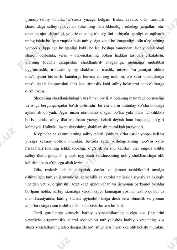 kamol yoshlar bo‘lgani holda, harbiy xizmatga yaxshi tayyorlanmagan yoshlar tushib qoladi va ular shaxsiyatida, harbiy xizmat qiyinchiliklariga dosh bera olmaslik va yomon ta’sirlar ostiga oson tushib qolish kabi xislatlar xos bo‘ladi. turli guruhlarga kiruvchi harbiy xizmatchilarning o‘ziga xos jihatlarini yetarlicha o‘rganmaslik, ularni o‘qitish va tarbiyalashda harbiy xizmatchiga xos shaxsiy xislatlarning talab darajasida bo‘lishiga erishmaslikka olib kelishi mumkin. to‘g‘ri, salbiy omillarning ta’siri tufayli, ya’ni tarbiyachilar tomonidan shaxsni qanday tarbiyalashni bilmaslik, tarbiyalanuvchining kayfiyatini to‘g‘ri anglamaslik oqibatida uning ongiga, o‘zini tutishiga samarali ta’sir etolmaslik natijasida beqaror xislatli yosh harbiyga xizmatda bo‘lgan va salbiy xislatlarga ega harbiy xizmatchilarning ta’siri ko‘proq bo‘ladi. tabiiyki, bunday vaziyat yosh harbiylar tarbiyasini buzadi. ular maj- lislar, mashg‘ulotlar paytida, safda o‘zini yaxshi tutsa-da, boshqa paytda, ya’ni nazoratdan chetga chiqqanida o‘zlarini yomon tutadilar va jamiyatga qarshi salbiy odatlarini namoyon etadilar. oqibatda salbiy qarashlarga ega shaxslarning bir-birini qo‘llashi, guruhbozlik kabi illatlar yuzaga keladi. yuqorida aytib o‘tilganidek, shaxsiy beqaror harbiy xizmatchilarda salbiy, jamiyat …