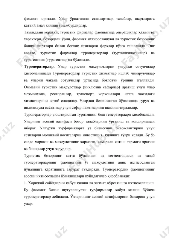 ида ахборотларни яхши билиши; · ўз мамлакатида туризмнинг моддий-техник базаси ҳақида ахборотга эга бўлиш, туристик хизмат кўрсатувчи корхоналар билан ишчан алоқада бўлиш ва хорижий туристларга хизмат кўрсатиш учун улардан фойдаланиш имкониятлари; · хорижий туристларни визали қўллаб-қувватлаш, турфирма таклиф этадиган мамлакатга сафарларни сотиб олиш ҳуқуқи (референс)га эга бўлиш; · хорижий туристик бозорда ўз маҳсулотини сотиш ва ҳаракатланиш каналларига эга бўлиш. 2. ўз мамлакати фуқароларининг хорижга туристик сафарга боришини ташкил қилишга ихтисослашиш. бу операциялар билан шуғулланувчи турфирмалар йўналиш бўйича туроператорлар дейилади. ўзларинининг асосий функцияларини бажариш учун улар: · ўз мамлакатида чиқиш туризми бозорида яхши ўринга эга бўлиши, ўз юртдошларига хорижга туристик саёҳатларни таклиф этиш ва сотиш имконига эга бўлиши; · ўз туристларини халқаро участкаларга боришини таъминлаш учун халқаро ташрифчилар (авиа ва автотранспорт, темирйўл ва сув транспорти) билан мустаҳкам ишчанлик алоқасида бўлиш; · қабул қилинадиган хорижий туристларга сифатли хизмат кўрсатиш ва визавий қўллаб – қувватлашни таъминлаш учун қабул қилиш бўйича чет эл туроператорлари …