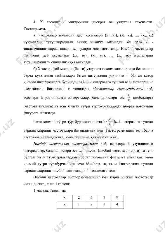 лел ва ундан тегишли частота зичликлари га тенг масофада бўлган кесмалар ўтказамиз (3-чизма). натижада частоталар гистограммаси ҳосил бўлади. бу ерда биринчи зинанинг юзи 1 га, иккинчи зинанинг юзи 2 га, учинчи зинанинг юзи 5 га, олтинчи зинанинг юзи 1,2 га ва охирги зинанинг юзи 0,8 га тенг. 7-масала. танланманинг қуйида берилган тақсимоти бўйича нисбий частоталар гистограммасини ясанг: интервал номери šисмий интервал šисмий интервалдаги варианталар частоталарининг йиғиндиси i xi-xi+1 ki 1 2-5 6 2 5-8 10 3 8-11 4 4 11-14 5 k=(ki=25 ечилиши: аввало нисбий частоталарни топамиз: (1= =0,24, (2= =0,4, (3= =0,16, (4= =0,2 интервалнинг узунлиги h=3 га тенг бўлганини ҳисобга олиб нисбий частоталар зичлигини топамиз: =0,08; =0,6; =0,05; =0,08; абсциссалар ўқида берилган қисмий интервалларни белгилаймиз. бу интервалларнинг устида абсциссалар ўқига параллел ва ундан тегишли нисбий частота зичликларига тенг масофада кесмалар ўтказамиз (4-чизма). мустақил ечиш учун машқлар 1. танланма хi 4 7 8 12 ki 5 2 3 10 …