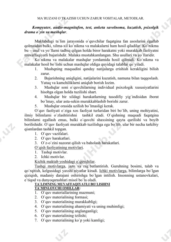 tasodifiy yig`indisidan iborat bo`lmay, ular asta-sekin murakkablashib borishi zarur. 5. mashqlar orasida uzilish bo`lmasligi kerak. o`quv faoliyati o`ziga xos faoliyat turlaridan biri bo`lib, uning mohiyatini, ilmiy bilimlarni o`zlashtirishni tashkil etadi. o`qishning maqsadi faqatgina bilimlarni egallash emas, balki o`quvchi shaxsining qayta qurilishi va boyib borilishidir. o`quv faoliyati murakkab tuzilishga ega bo`lib, ular bir necha tarkibiy qismlardan tashkil topgan. 1. o`quv vazifalari. 2. o`quv harakatlari. 3. o`z-o`zini nazorat qilish va baholash harakatlari. o`qish faoliyatining motivlari. 1. tashqi motivlar. 2. ichki motivlar. kichik maktab yoshidagi o`quvchilar. tashqi motivlarga, jazo va rag`batlantirish. guruhning bosimi, talab va qo`rqitish, kelgusidagi yaxshi niyatlar kiradi. ichki motivlarga, bilimlarga bo`lgan qiziqish, madaniy darajani oshirishga bo`lgan intilish. insonning ustanovkalari, e`tiqod va dunyoqarashlari misol bo`la oladi. ta`limning muvaffaqiyatli bo`lishini ta`minlovchi omillar: 1. o`quv materiallarining mazmuni; 2. o`quv materialining formasi; 3. o`quv materialining murakkabligi; 4. o`quv materialining ahamiyati va uning muhimligi; 5. o`quv materialining anglanganligi; 6. o`quv materialining tzilishi; 7. o`quv materialining …