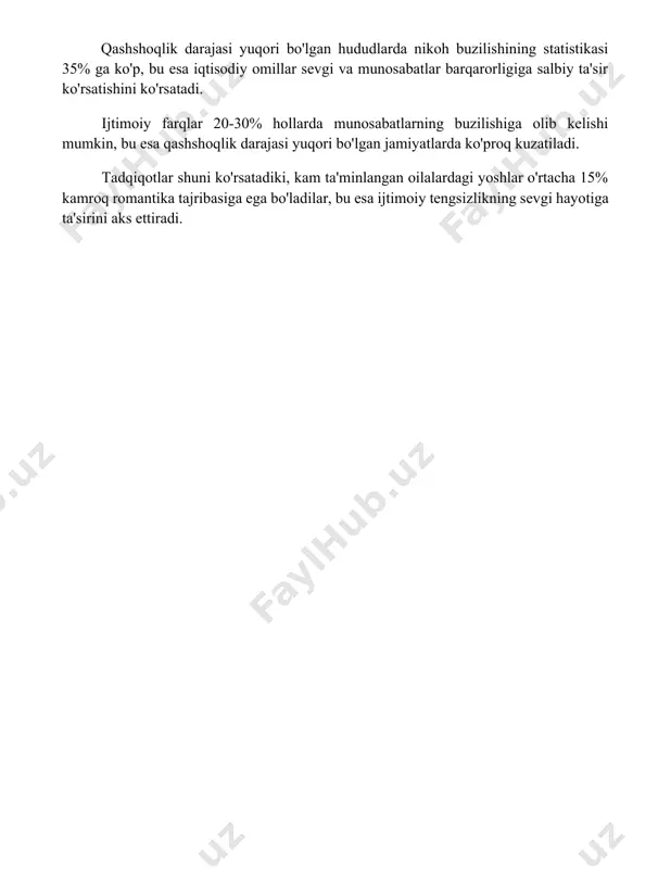 % hollarda munosabatlarning buzilishiga olib kelishi mumkin, bu esa qashshoqlik darajasi yuqori bo'lgan jamiyatlarda ko'proq kuzatiladi. tadqiqotlar shuni ko'rsatadiki, kam ta'minlangan oilalardagi yoshlar o'rtacha 15% kamroq romantika tajribasiga ega bo'ladilar, bu esa ijtimoiy tengsizlikning sevgi hayotiga ta'sirini aks ettiradi. 📌xulosa kam ta'minlangan insonning muhabbati qadrsiz deb hisoblanishi adolatsiz va noto'g'ri fikrdir. haqiqiy sevgi boylikka emas, balki samimiyatga bog'liq. sevgining qiymati moddiy holatga emas, insonning qalbiga bog'liq. 📚foydalanilgan adabiyotlar 1. kambag'alning sevgisi hech narsaga arzimaydi. (bu maqol ko'pchilikka tanish bo'lgan, aniq manbasi yo'q) 2. faqirning muhabbati boyning boyligiga teng kelmaydi. (xalq maqoli, aniq manbasi yo'q) 3. ming afsuski, kambag'alning sevgisi ko'pincha e'tiborsiz qoladi