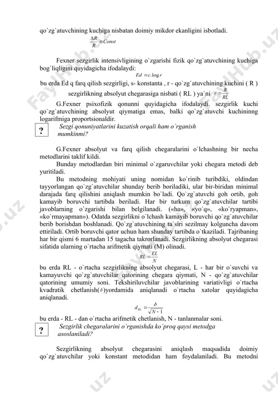 qo`zg`atuvchining kuchiga nisbatan doimiy mikdor ekanligini isbotladi. shape \* mergeformat fexner sezgirlik intensivligining o`zgarishi fizik qo`zg`atuvchining kuchiga bog`liqligini quyidagicha ifodalaydi: bu erda ed q farq qilish sezgirligi, s- konstanta , r - qo`zg`atuvchining kuchini ( r ) sezgirlikning absolyut chegarasiga nisbati ( rl ) ya`ni g.fexner psixofizik qonunni quyidagicha ifodalaydi. sezgirlik kuchi qo`zg`atuvchining absolyut qiymatiga emas, balki qo`zg`atuvchi kuchininng logarifmiga proportsionaldir. sezgi qonuniyatlarini kuzatish orqali ham o`rganish mumkinmi? g.fexner absolyut va farq qilish chegaralarini o`lchashning bir necha metodlarini taklif kildi. bunday metodlardan biri minimal o`zgaruvchilar yoki chegara metodi deb yuritiladi. bu metodning mohiyati uning nomidan ko`rinib turibdiki, oldindan tayyorlangan qo`zg`atuvchilar shunday berib boriladiki, ular bir-biridan minimal darajada farq qilishini aniqlash mumkin bo`ladi. qo`zg`atuvchi goh ortib, goh kamayib boruvchi tartibda beriladi. har bir turkum qo`zg`atuvchilar tartibi javoblarning o`zgarishi bilan belgilanadi. («ha», «yo`q», «ko`ryapman», «ko`rmayapman»). odatda sezgirlikni o`lchash kamayib boruvchi qo`zg`atuvchilar berib borishdan boshlanadi. qo`zg`atuvchining ta`siri sezilmay kolguncha davom ettiriladi. ortib boruvchi …