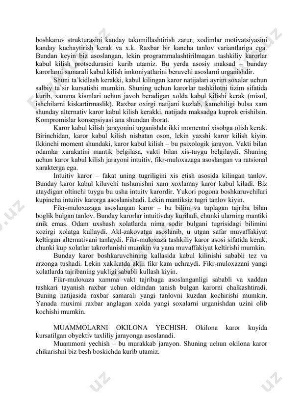 axshi karor kilish kiyin. ikkinchi moment shundaki, karor kabul kilish – bu psixologik jarayon. vakti bilan odamlar xarakatini mantik belgilasa, vakti bilan xis-tuygu belgilaydi. shuning uchun karor kabul kilish jarayoni intuitiv, fikr-muloxazaga asoslangan va ratsional xarakterga ega. intuitiv karor – fakat uning tugriligini xis etish asosida kilingan tanlov. bunday karor kabul kiluvchi tushunishni xam xoxlamay karor kabul kiladi. biz ataydigan oltinchi tuygu bu usha intuitv karordir. yukori pogona boshkaruvchilari kupincha intuitiv karorga asoslanishadi. lekin mantiksiz tugri tanlov kiyin. fikr-muloxazaga asoslangan karor – bu bilim va tuplagan tajriba bilan boglik bulgan tanlov. bunday karorlar intuitivday kuriladi, chunki ularning mantiki anik emas. odam uxshash xolatlarda nima sodir bulgani tugrisidagi bilimini xozirgi xolatga kullaydi. akl-zakovatga asoslanib, u utgan safar muvaffakiyat keltirgan alternativani tanlaydi. fikr-muloxaza tashkiliy karor asosi sifatida kerak, chunki kup xolatlar takrorlanishi mumkin va yana muvaffakiyat keltirishi mumkin. bunday karor boshkaruvchining kallasida kabul kilinishi sababli tez va arzonga tushadi. lekin xakikatda aklli …