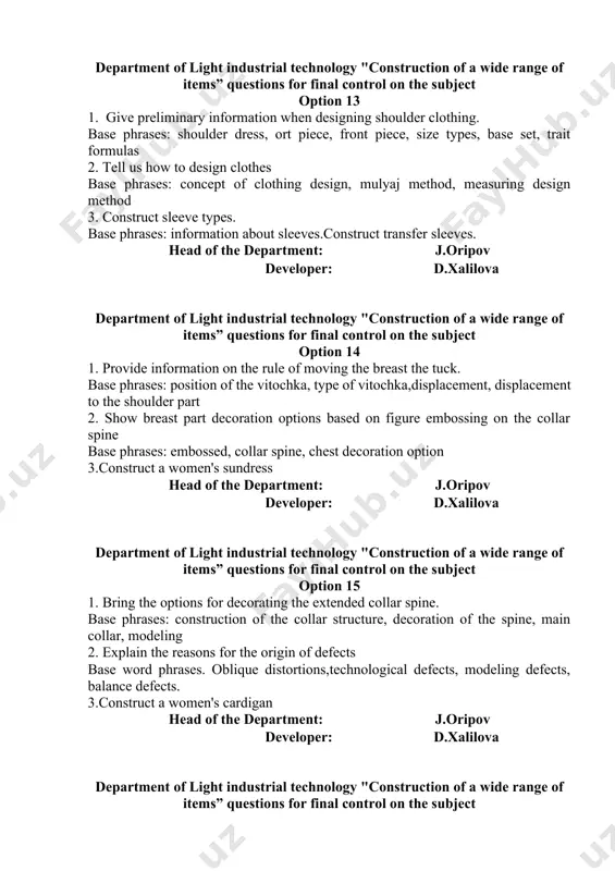 , mulyaj method, measuring design method 3. construct sleeve types. base phrases: information about sleeves.construct transfer sleeves. head of the department: j.oripov developer: d.xalilova department of light industrial technology "construction of a wide range of items” questions for final control on the subject option 14 1. provide information on the rule of moving the breast the tuck. base phrases: position of the vitochka, type of vitochka,displacement, displacement to the shoulder part 2. show breast part decoration options based on figure embossing on the collar spine base phrases: embossed, collar spine, chest decoration option 3.construct a women's sundress head of the department: j.oripov developer: d.xalilova department of light industrial technology "construction of a wide range of items” questions for final control on the subject option 15 1. bring the options for decorating the extended collar spine. base phrases: construction of the collar structure, decoration of the spine, main collar, modeling 2. …