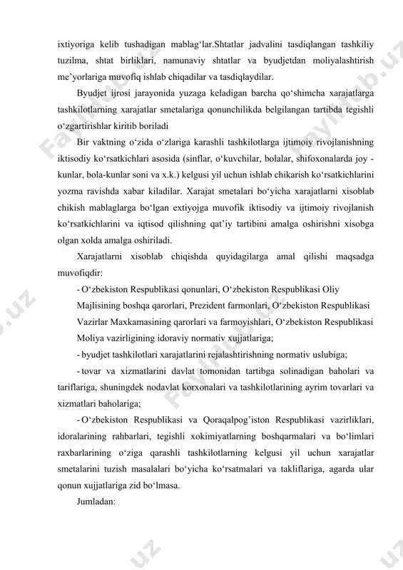 qarorlari va farmoyishlari, o‘zbekiston respublikasi moliya vazirligining idoraviy normativ xujjatlariga; · byudjet tashkilotlari xarajatlarini rejalashtirishning normativ uslubiga; · tovar va xizmatlarini davlat tomonidan tartibga solinadigan baholari va tariflariga, shuningdek nodavlat korxonalari va tashkilotlarining ayrim tovarlari va xizmatlari baholariga; · o‘zbekiston respublikasi va qoraqalpog’iston respublikasi vazirliklari, idoralarining rahbarlari, tegishli xokimiyatlarning boshqarmalari va bo‘limlari raxbarlarining o‘ziga qarashli tashkilotlarning kelgusi yil uchun xarajatlar smetalarini tuzish masalalari bo‘yicha ko‘rsatmalari va takliflariga, agarda ular qonun xujjatlariga zid bo‘lmasa. jumladan: · xarajatlar smetasiga ish qaki uchun mablaglar byudjet to‘grisidagi maoshlari va ish xaqqi stavkalari va ularga qo‘shimcha to‘lovlardan, amaldagi namunaviy shtatlar va normativlarga rioya qilishdan kelib chiqib amalga oshiriladi. xo‘jalik usuli bilan bajariladigan ishlar uchun ish haqqi smetalarga byudjet yili xarajatlar smetasida ko‘zda tutilgan ish hajmlaridan kelib chiqib kiritiladi; · pedagoglar ish xaqi uchun mablaglarni ajratishda, qonun xujjatlarida belgilangan ish xaqi stavkalaridan xamda o‘quv xajmiga muvofik tuzilgan o‘quv rejasi, tasdiqlangan tarifikatsiyaga muvofiq daftar tekshirish va sinf …