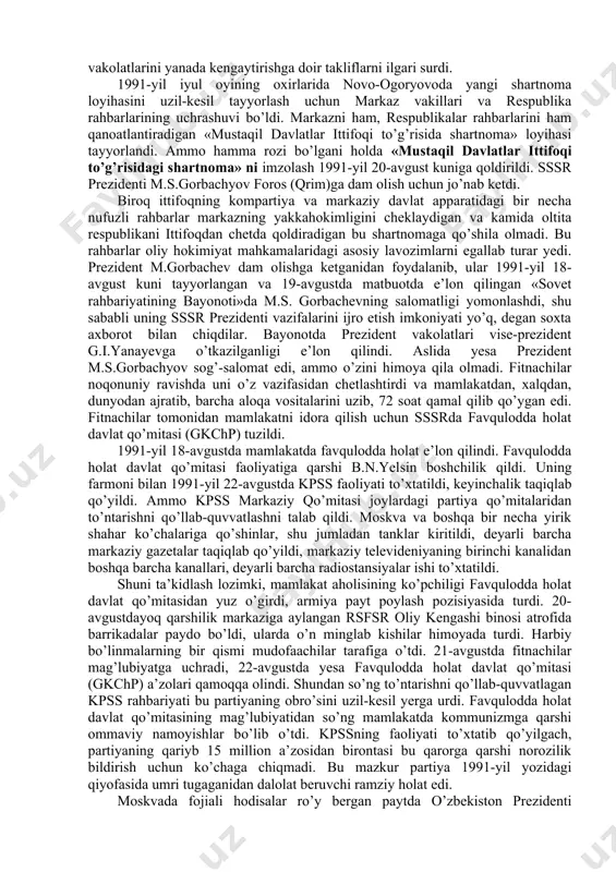 mart kuni butunittifoq referendumini o’tkazishga qaror qildi. 1991-yil 20-fevralda o’zbekiston oliy kengashning rayosati referendum o’tkazishni ma’qulladi va sssr oliy soveti tomonidan tayyorlangan byulleten bilan birga yana bitta qo’shimcha byulletenni ovozga qo’yishga qaror qildi. qo’shimcha byulletenga «siz o’zbekistonning mustaqil, teng huquqli respublika sifatida yangilangan ittifoq (federasiya) tarkibida qolishiga rozimisiz?» degan savol qo’yildi. ovoz berishda qatnashgan saylovchilarning 93% bu savolga «ha» deb javob berdilar. demak, o’zbekistonliklar o’z mamlakatini mustaqil davlat sifatida federativ ittifoqda bo’lishini, o’zbekistonning suveren respublika sifatida rivojlanishini yoqlab ovoz bergan edilar. 1991-yil aprelda kiyevda ukraina, rossiya, belorus, o’zbekiston, qozog’iston respublikalari rahbarlarining uchrashuvi bo’ldi. uchrashuvda mustaqil respublikalar manfaatlariga mos keladigan ittifoq shartnomasini tuzishga yondashish yo’llari ishlab chiqildi va tegishli bayonot imzolandi. bu hujjatni qirg’iziston, tojikiston, turkmaniston respublikalari ham imzolashga rozilik bildirdi. markaz yon berishga majbur bo’ldi. 1991-yilga kelib o’zbekistonda respublikaning davlat mustaqilligiga doir mutlaqo yangi davlat ramzlarini tayyorlash va qabul qilish borasida dadil ishlar qilina boshlandi. 1991-yil 15-fevralda o’zbekiston oliy kengashi …