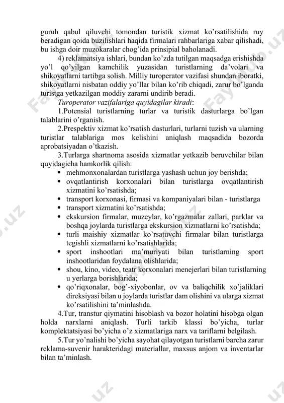 ilish: · mehmonxonalardan turistlarga yashash uchun joy berishda; · ovqatlantirish korxonalari bilan turistlarga ovqatlantirish xizmatini ko’rsatishda; · transport korxonasi, firmasi va kompaniyalari bilan - turistlarga · transport xizmatini ko’rsatishda; · ekskursion firmalar, muzeylar, ko’rgazmalar zallari, parklar va boshqa joylarda turistlarga ekskursion xizmatlarni ko’rsatishda; · turli maishiy xizmatlar ko’rsatuvchi firmalar bilan turistlarga tegishli xizmatlarni ko’rsatishlarida; · sport inshootlari ma’muriyati bilan turistlarning sport inshootlaridan foydalana olishlarida; · shou, kino, video, teatr korxonalari menejerlari bilan turistlarning u yerlarga borishlarida; · qo’riqxonalar, bog’-xiyobonlar, ov va baliqchilik xo’jaliklari direksiyasi bilan u joylarda turistlar dam olishini va ularga xizmat ko’rsatilishini ta’minlashda. 4.tur, transtur qiymatini hisoblash va bozor holatini hisobga olgan holda narxlarni aniqlash. turli tarkib klassi bo’yicha, turlar komplektatsiyasi bo’yicha o’z xizmatlariga narx va tariflarni belgilash. 5.tur yo’nalishi bo’yicha sayohat qilayotgan turistlarni barcha zarur reklama-suvenir harakteridagi materiallar, maxsus anjom va inventarlar bilan ta’minlash. 6.yo’nalishda turistlar bilan aloqada bo’ladigan vazifalarni bajaradigan kadrlarni tanlash, tayyorlash va belgilash, xizmat …