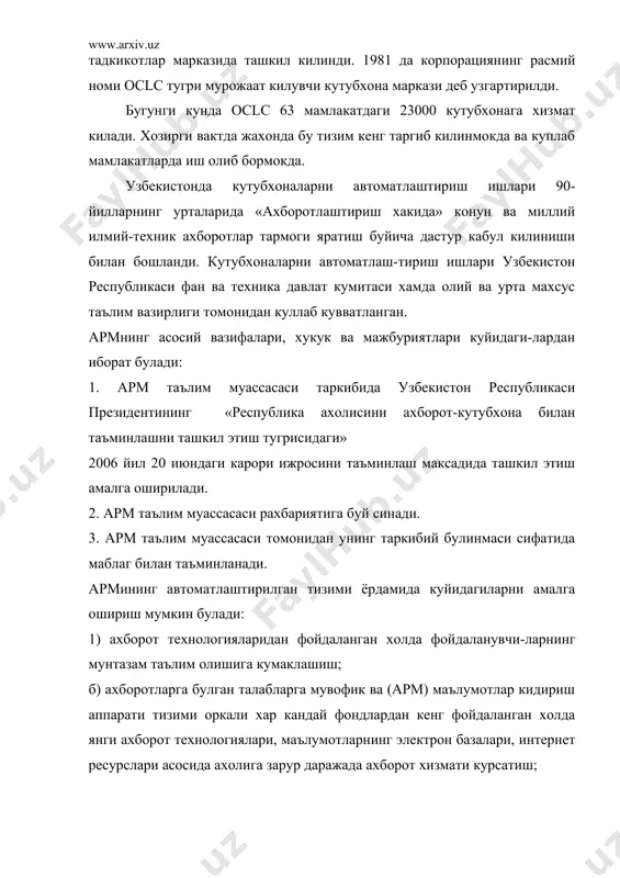 влат кумитаси хамда олий ва урта махсус таълим вазирлиги томонидан куллаб кувватланган. армнинг асосий вазифалари, хукук ва мажбуриятлари куйидаги-лардан иборат булади: 1. арм таълим муассасаси таркибида узбекистон республикаси президентининг «республика ахолисини ахборот-кутубхона билан таъминлашни ташкил этиш тугрисидаги» 2006 йил 20 июндаги карори ижросини таъминлаш максадида ташкил этиш амалга оширилади. 2. арм таълим муассасаси рахбариятига буй синади. 3. арм таълим муассасаси томонидан унинг таркибий булинмаси сифатида маблаг билан таъминланади. армининг автоматлаштирилган тизими ёрдамида куйидагиларни амалга ошириш мумкин булади: 1) ахборот технологияларидан фойдаланган холда фойдаланувчи-ларнинг мунтазам таълим олишига кумаклашиш; б) ахборотларга булган талабларга мувофик ва (арм) маълумотлар кидириш аппарати тизими оркали хар кандай фондлардан кенг фойдаланган холда янги ахборот технологиялари, маълумотларнинг электрон базалари, интернет ресурслари асосида ахолига зарур даражада ахборот хизмати курсатиш; 2) ахборот маданиятини шакллантириш, фойдаланувчиларни ахбо-рот кидиришнинг замонавий услубларида фойдаланишга укитиш; 3) ахборот жараёнларининг замонавий техналогияларини ва ком-пьютерлаштиришни жорий этиш асосида ишларни такомиллаш-тириш. 4) таълим муассасаси сохасига ва фойдаланувчиларнинг ахборот-ларга …