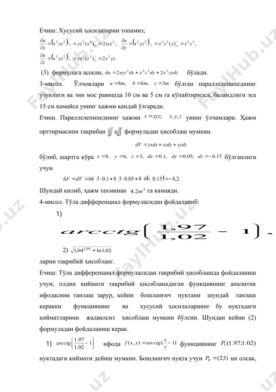 инг. ечиш: ҳосила олиш қоидалари ва формулаларидан фойдаланиб қуйидагиларни топамиз: ( ларни мустақил топинг). 3. тўла дифференциал. маълумки, ўзгарувчилар мос равишда орттирмалар олса, функция тўла орттирма олади. бу тўла орттирманинг ларга нисбатан чизиқли бўлган бош қисми функциянинг тўла дифференциали дейилади ва билан белгиланади. функциянинг тўла дифференциали (1) формула билан ҳисобланади, бу ерда тўла дифференциалдан функциянинг тақрибий қийматларини ҳисоблашда фойдаланиш мумкин, яъни ёки бундан (2) уч аргументли функциянинг тўла дифференциали (3) формула билан ҳисобланади. 1-мисол. функциянинг тўла дифференциалини топинг. ечиш: хусусий ҳосилаларни топамиз; (1) формулага асосан, бўлади. 2-мисол. функциянинг тўла дифференциалини топинг. ечиш: хусусий ҳосилаларни топамиз; (3) формулага асосан, бўлади. 3-мисол. ўлчовлари бўлган параллелепипеднинг узунлиги ва эни мос равишда 10 см ва 5 см га кўпайтирилса, баландлиги эса 15 см камайса унинг ҳажми қандай ўзгаради. ечиш. параллелепипеднинг ҳажми унинг ўлчамлари. ҳажм орттирмасини тақрибан формуладан ҳисоблаш мумкин. embed equation.3 бўлиб, шартга кўра бўлганлиги учун шундай қилиб, ҳажм тахминан га камаяди. 4-мисол. тўла …