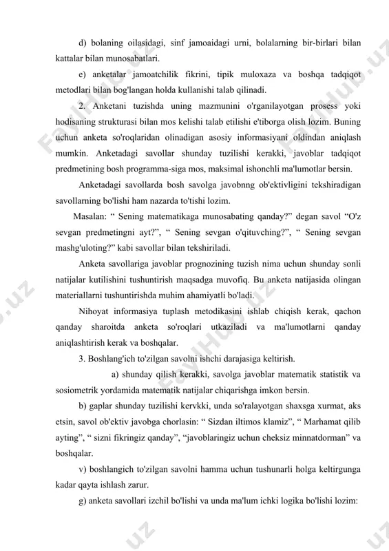 marhamat qilib ayting”, “ sizni fikringiz qanday”, “javoblaringiz uchun cheksiz minnatdorman” va boshqalar. v) boshlangich to'zilgan savolni hamma uchun tushunarli holga keltirgunga kadar qayta ishlash zarur. g) anketa savollari izchil bo'lishi va unda ma'lum ichki logika bo'lishi lozim: d) savollarni aniq tuzish kerak va unda kat'iylikka yo'l kuymaslik kerak. masalan, “4” va “5” baholarda ukiy olasanmi? yoki “ yaxshirok ukiy olasanmi?”, “ o'zingni bosh kamchiligingni ayt?” kabi savollarning kuyilishi maqsadga muvofiq emas. 4. kuchma doskaga anketani oldindan yozib kuyish kerak, yoki uni bosmadan chiqarib ko'paytirish kerak. respondent savolga dikkat bilan uylab javob qaytarish lozim. lekin shuni unitmaslik kerakki, uzoq o'ylash ham foyda keltirmayadi. chunki respodet tadqiqot-chining maqsadini anglab oladi va shunga mos javob qaytaradi. ba'zan esa javob qaytarishga kiynalib, tengdoshining javobini qaytaradi. 5. anketa ma'lum bir yoshdagi va sostavdagi respondentining katta guruhsi jalb qilinsa, ishonchli javob olinadi. lekin bu anketaga ming yoki undan ko'prok javob olish degan gap emas. ba'zan …