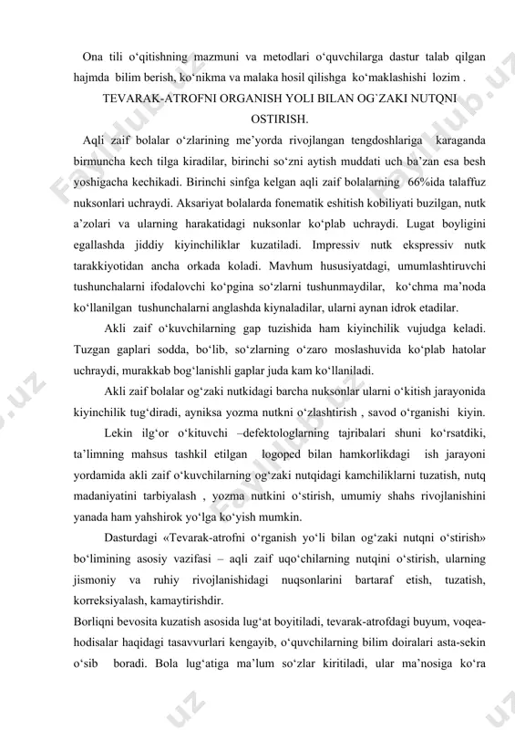 i nutqni o‘stirish» bo‘limining asosiy vazifasi – aqli zaif uqo‘chilarning nutqini o‘stirish, ularning jismoniy va ruhiy rivojlanishidagi nuqsonlarini bartaraf etish, tuzatish, korreksiyalash, kamaytirishdir. borliqni bevosita kuzatish asosida lug‘at boyitiladi, tevarak-atrofdagi buyum, voqea-hodisalar haqidagi tasavvurlari kengayib, o‘quvchilarning bilim doiralari asta-sekin o‘sib boradi. bola lug‘atiga ma’lum so‘zlar kiritiladi, ular ma’nosiga ko‘ra ajratiladi. buyum nomi, harakati, sifatini bildiradigan so‘zlar faol nutqda to‘g‘ri ishlata olishga o‘rgatiladi. tabiat qo‘ynida sayohat qilish mashg‘ulotlarida o‘quvchilar buyum, voqea-hodisalar bilan tabiiy sharoitda tanishadilar. sayohat davomida yig‘ilgan materiallardan kolleksiya va gerbriylarni yasab, keyinchalik savod o‘rgtish, o‘qish, ona tili, mehnat, rasm, matematika vka boshqa darslarda qo‘llaydilar. tevarak-atrofni kuzatish orqali taqqoslash, kuatish, solishtirish, buyumning o‘hshash va farqli tomonlarini aniqlash hamda sodda hulosalar chiqarishga o‘rganadilar. amaliy ishlar bilim, ko‘nikma va malakalarni mustahkamlashga yordam beradi. shular aosida o‘quvchilarda atrof-muhit haqidagi ilk tasavvurlar hosil bo‘ladi, mustahkamlanadi. o‘quvchilarning sezgi organlari, diqqati, hotirasi, kuzatuvchangligi o‘sib boradi. bu o‘zgrishlar o‘z navbatida , debil bolalarning nutqi va tafakkurini rivojlantiradi, …